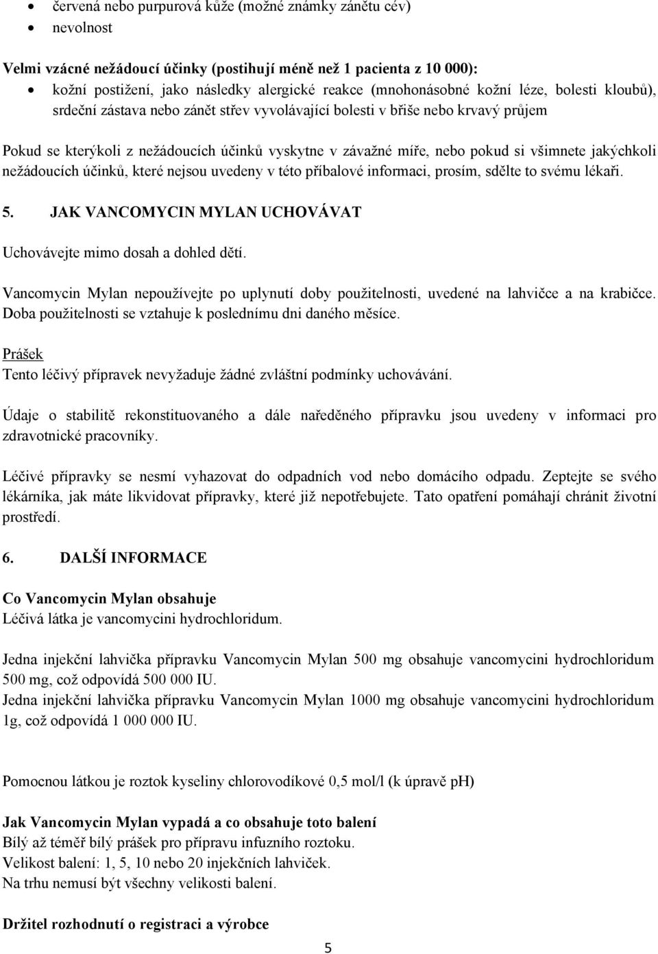 jakýchkoli nežádoucích účinků, které nejsou uvedeny v této příbalové informaci, prosím, sdělte to svému lékaři. 5. JAK VANCOMYCIN MYLAN UCHOVÁVAT Uchovávejte mimo dosah a dohled dětí.