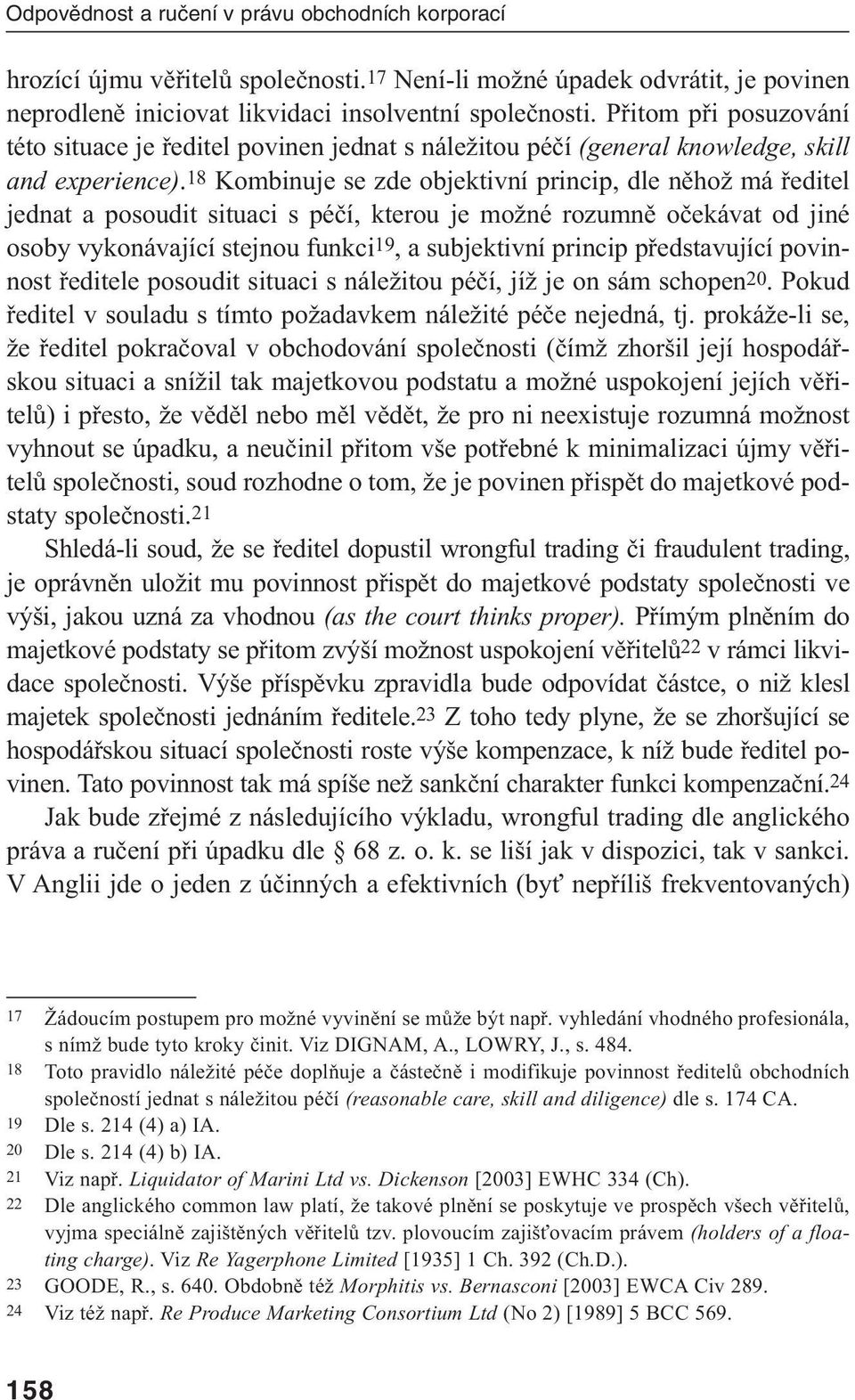 18 Kombinuje se zde objektivní princip, dle něhož má ředitel jednat a posoudit situaci s péčí, kterou je možné rozumně očekávat od jiné osoby vykonávající stejnou funkci19, a subjektivní princip