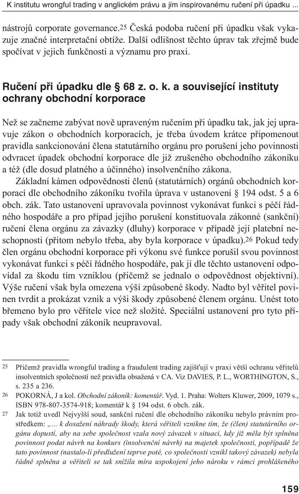 a související instituty ochrany obchodní korporace Než se začneme zabývat nově upraveným ručením při úpadku tak, jak jej upravuje zákon o obchodních korporacích, je třeba úvodem krátce připomenout