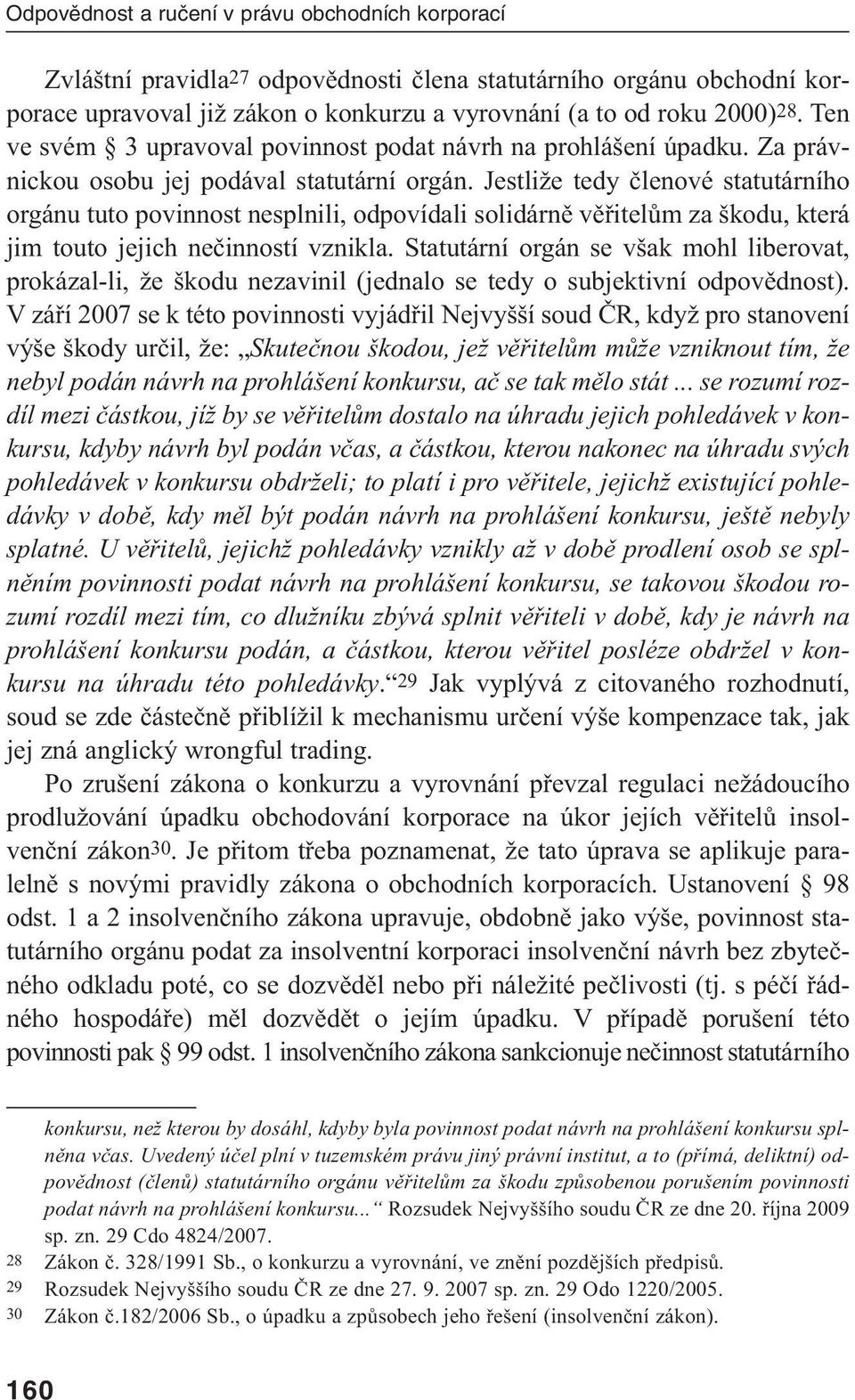 Jestliže tedy členové statutárního orgánu tuto povinnost nesplnili, odpovídali solidárně věřitelům za škodu, která jim touto jejich nečinností vznikla.