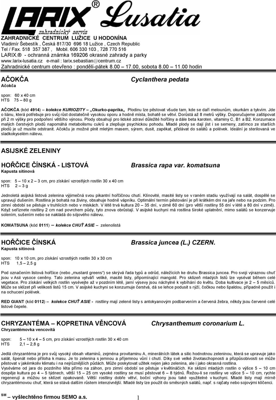 00 hodin AČOKČA Ačokča Cyclanthera pedata spon: 60 x 40 cm HTS 75 80 g AČOKČA (kód 4914) kolekce KURIOZITY Okurko-paprika Plodinu lze pěstovat všude tam, kde se daří melounům, okurkám a tykvím.