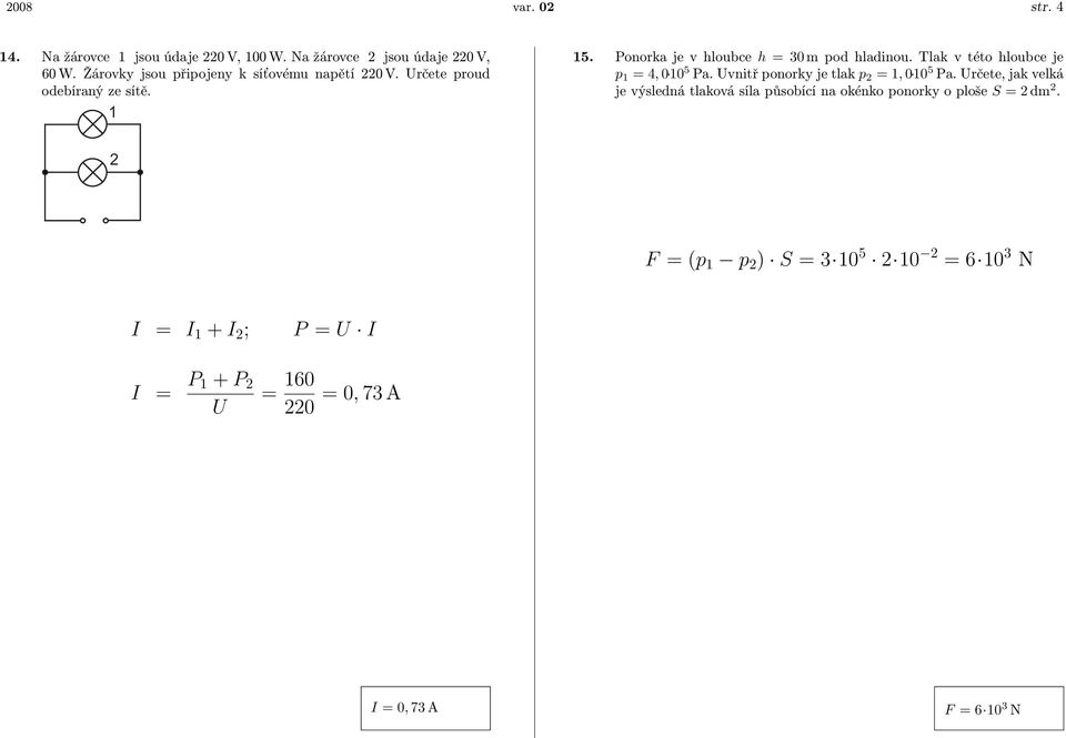 Tlak v této hloubce je p 1 = 4, 0 10 5 Pa. Uvnitř ponorky je tlak p 2 = 1, 0 10 5 Pa.