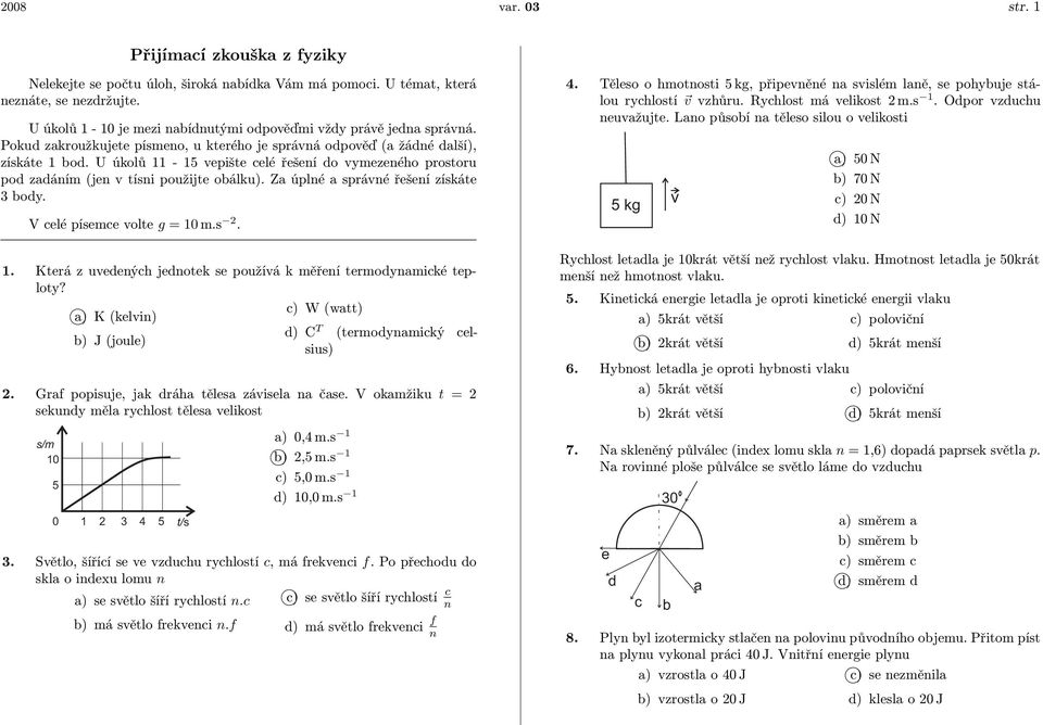 U úkolů 11-15 vepište celé řešení do vymezeného prostoru pod zadáním (jen v tísni použijte obálku). Za úplné a správné řešení získáte 3 body. V celé písemce volte g = 10 m.s 2. 1. Která z uvedených jednotek se používá k měření termodynamické teploty?