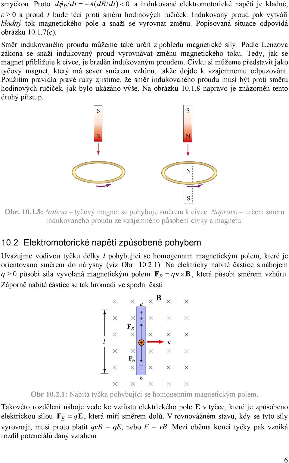 Směr indukovaného proudu můžeme také určit z pohledu magnetické síly. Podle Lenzova zákona se snaží indukovaný proud vyrovnávat změnu magnetického toku.