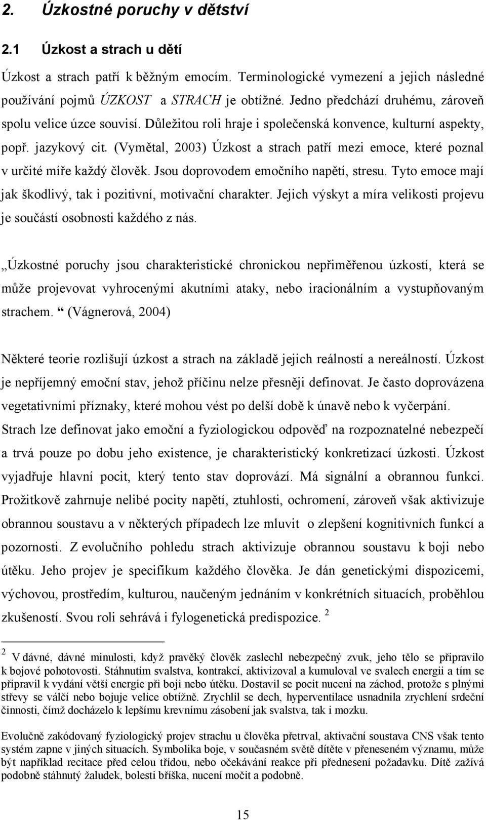 (Vymětal, 2003) Úzkost a strach patří mezi emoce, které poznal v určité míře každý člověk. Jsou doprovodem emočního napětí, stresu. Tyto emoce mají jak škodlivý, tak i pozitivní, motivační charakter.