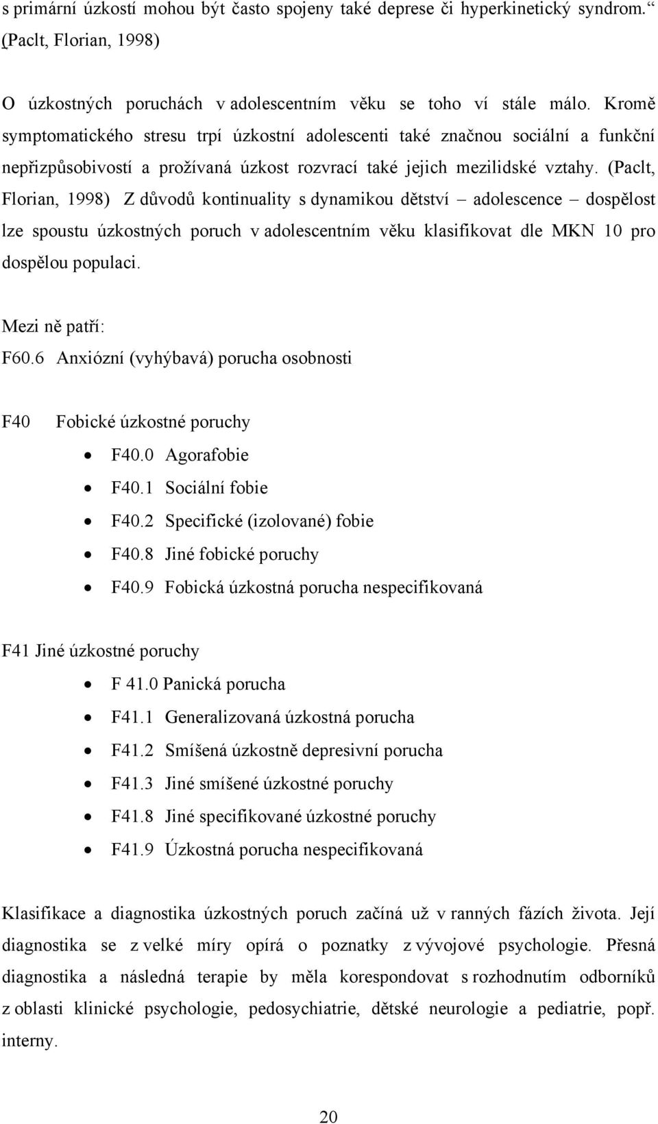 (Paclt, Florian, 1998) Z důvodů kontinuality s dynamikou dětství adolescence dospělost lze spoustu úzkostných poruch v adolescentním věku klasifikovat dle MKN 10 pro dospělou populaci.