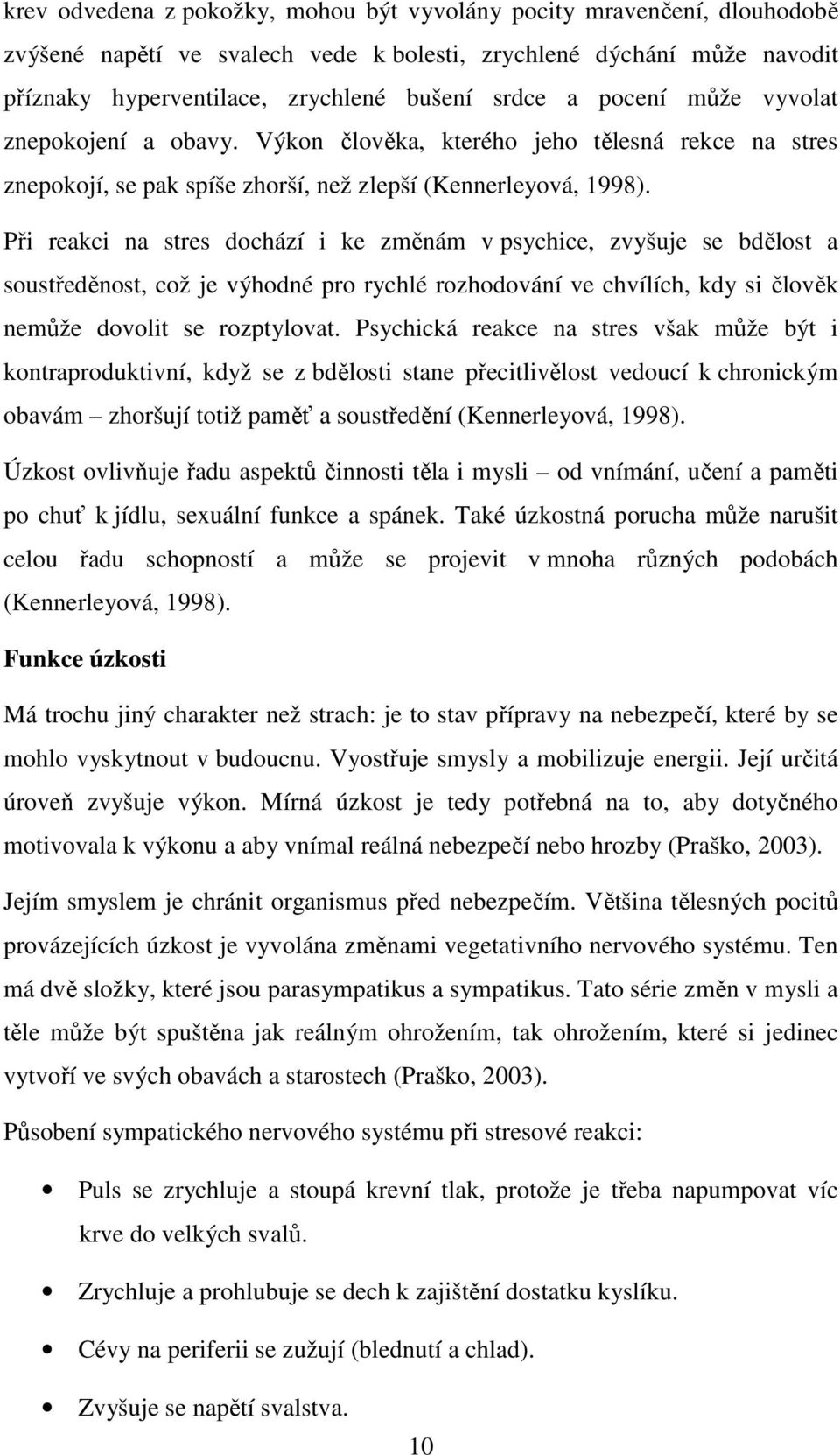 Při reakci na stres dochází i ke změnám v psychice, zvyšuje se bdělost a soustředěnost, což je výhodné pro rychlé rozhodování ve chvílích, kdy si člověk nemůže dovolit se rozptylovat.