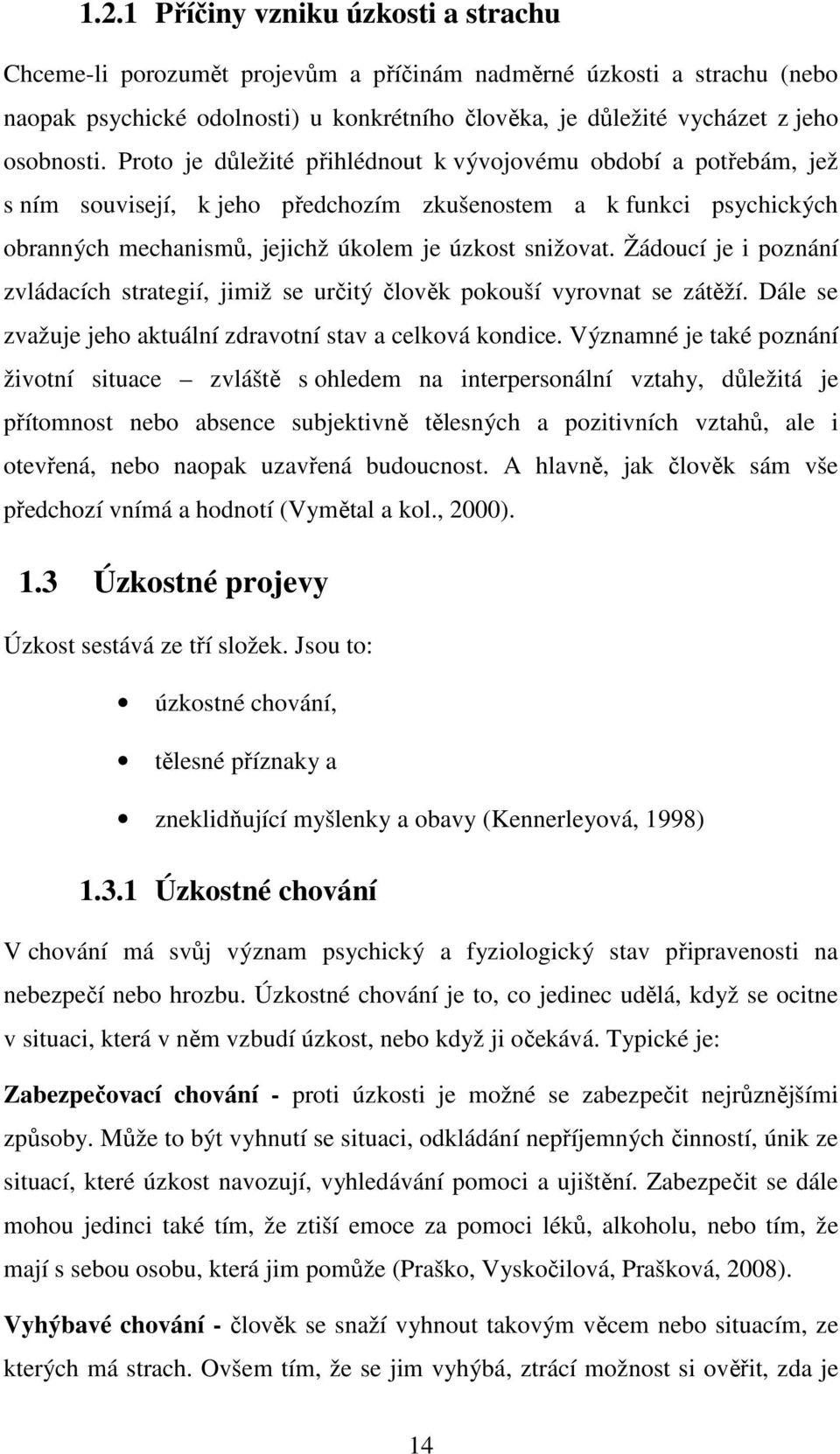 Proto je důležité přihlédnout k vývojovému období a potřebám, jež s ním souvisejí, k jeho předchozím zkušenostem a k funkci psychických obranných mechanismů, jejichž úkolem je úzkost snižovat.