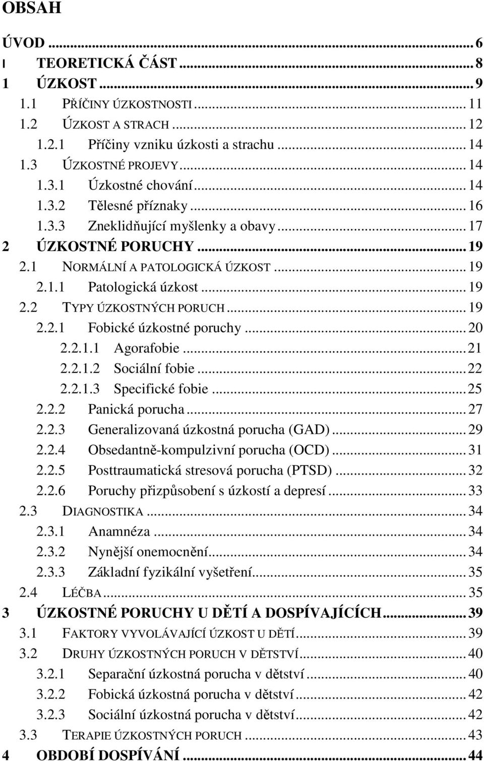 .. 19 2.2.1 Fobické úzkostné poruchy... 20 2.2.1.1 Agorafobie... 21 2.2.1.2 Sociální fobie... 22 2.2.1.3 Specifické fobie... 25 2.2.2 Panická porucha... 27 2.2.3 Generalizovaná úzkostná porucha (GAD).