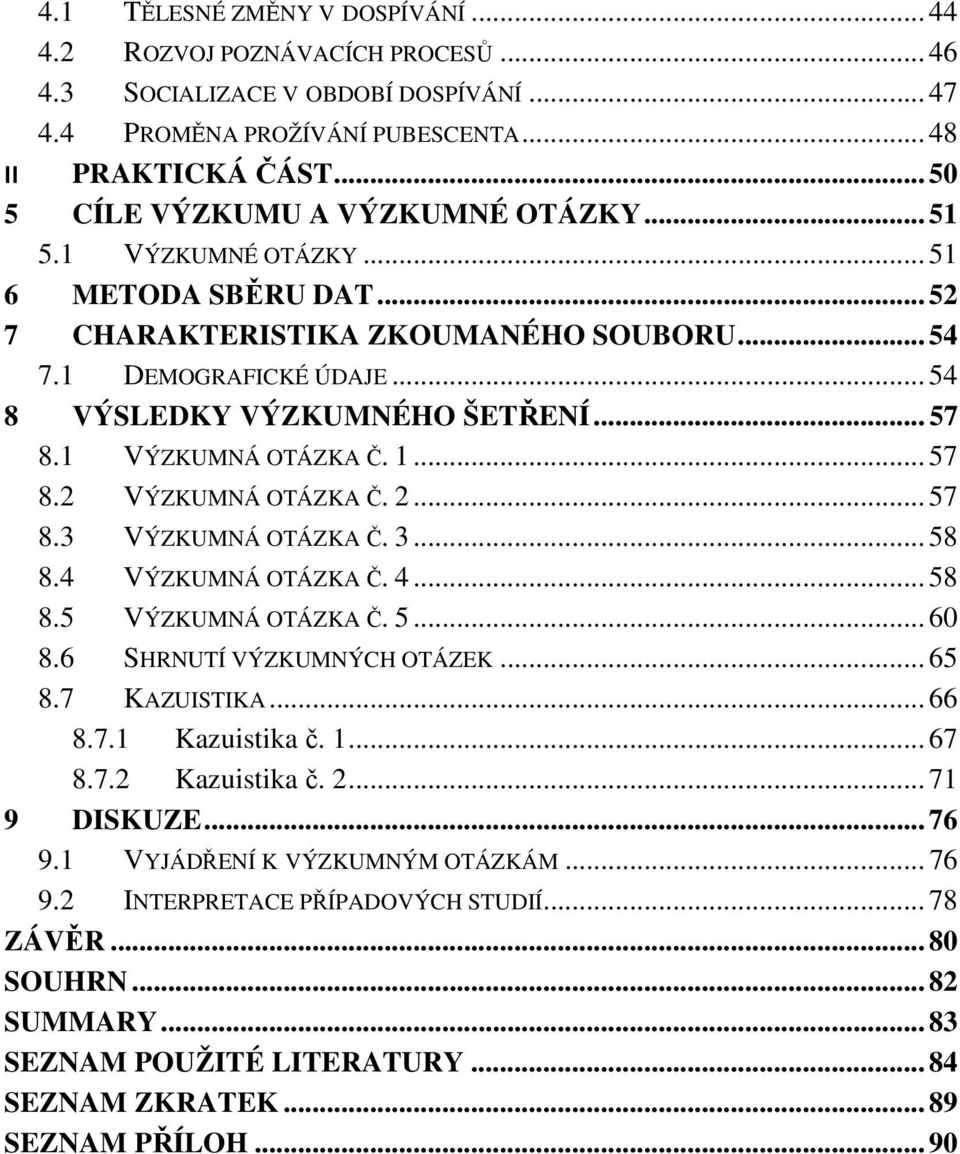 .. 57 8.1 VÝZKUMNÁ OTÁZKA Č. 1... 57 8.2 VÝZKUMNÁ OTÁZKA Č. 2... 57 8.3 VÝZKUMNÁ OTÁZKA Č. 3... 58 8.4 VÝZKUMNÁ OTÁZKA Č. 4... 58 8.5 VÝZKUMNÁ OTÁZKA Č. 5... 60 8.6 SHRNUTÍ VÝZKUMNÝCH OTÁZEK... 65 8.