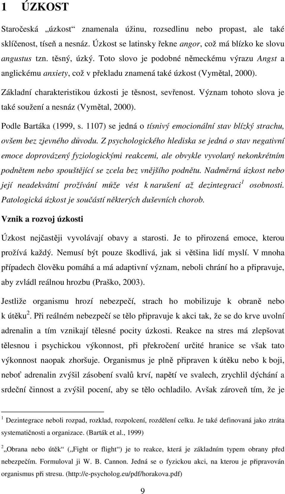 Význam tohoto slova je také soužení a nesnáz (Vymětal, 2000). Podle Bartáka (1999, s. 1107) se jedná o tísnivý emocionální stav blízký strachu, ovšem bez zjevného důvodu.