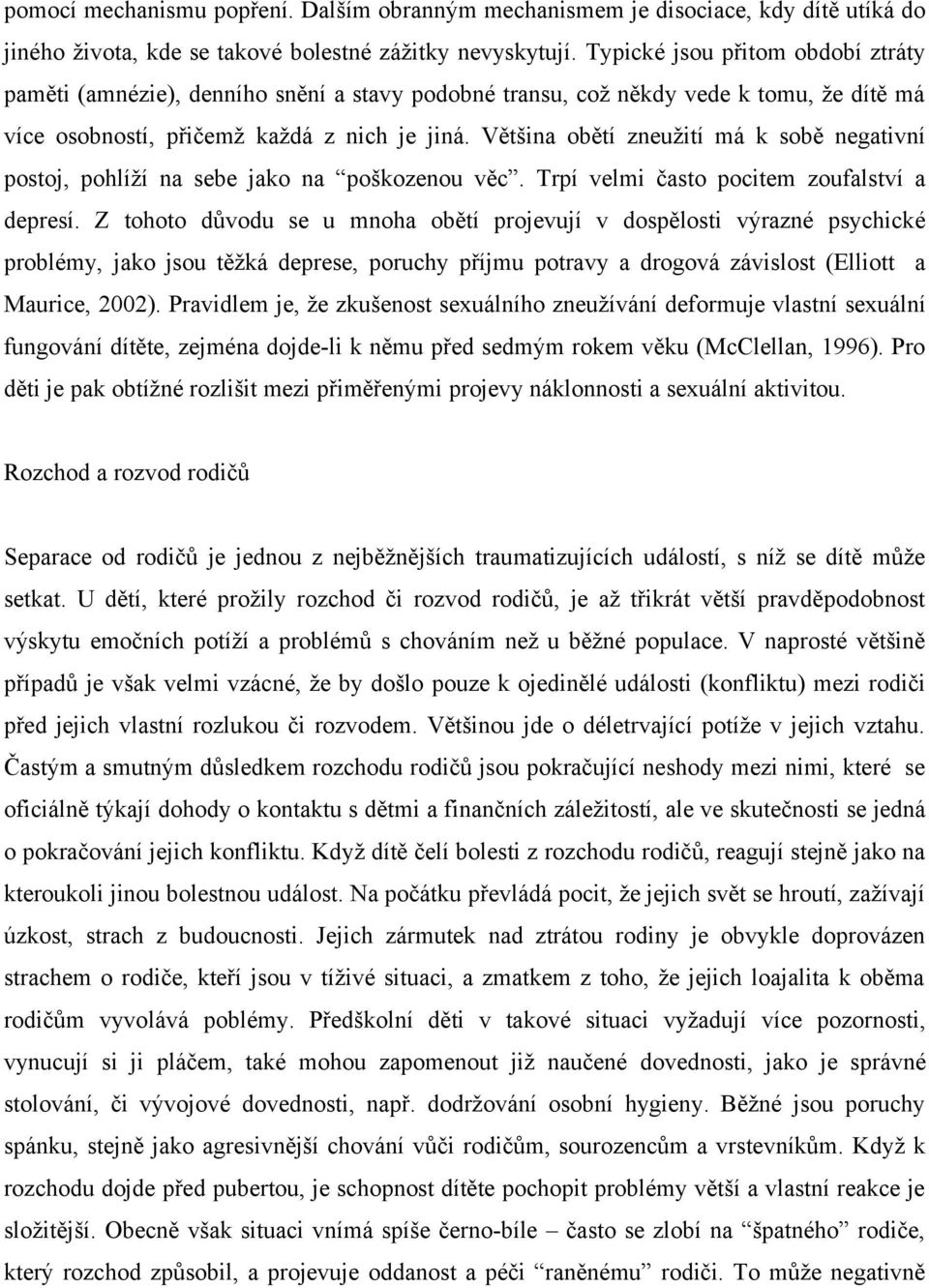 Většina obětí zneužití má k sobě negativní postoj, pohlíží na sebe jako na poškozenou věc. Trpí velmi často pocitem zoufalství a depresí.