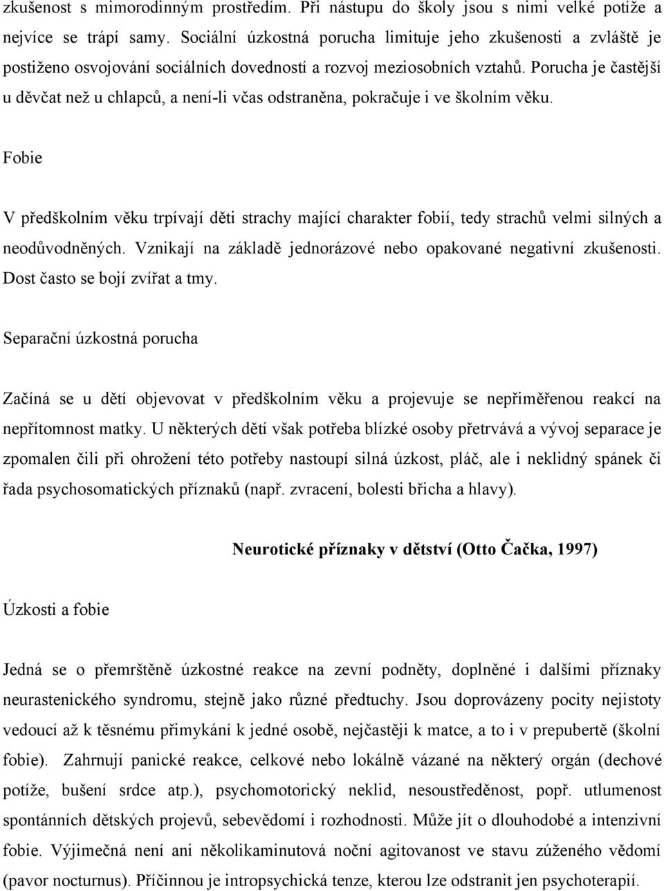 Porucha je častější u děvčat než u chlapců, a není-li včas odstraněna, pokračuje i ve školním věku.