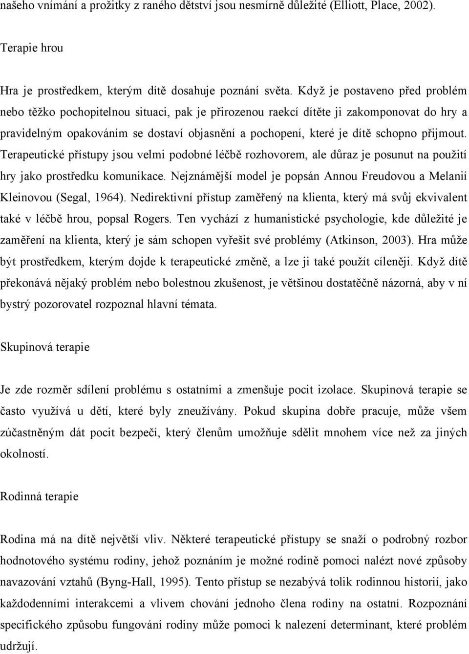 schopno přijmout. Terapeutické přístupy jsou velmi podobné léčbě rozhovorem, ale důraz je posunut na použití hry jako prostředku komunikace.