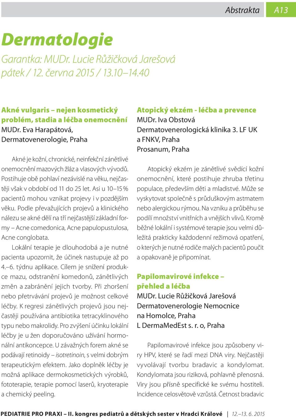 Postihuje obě pohlaví nezávislé na věku, nejčastěji však v období od 11 do 25 let. Asi u 10 15 % pacientů mohou vznikat projevy i v pozdějším věku.