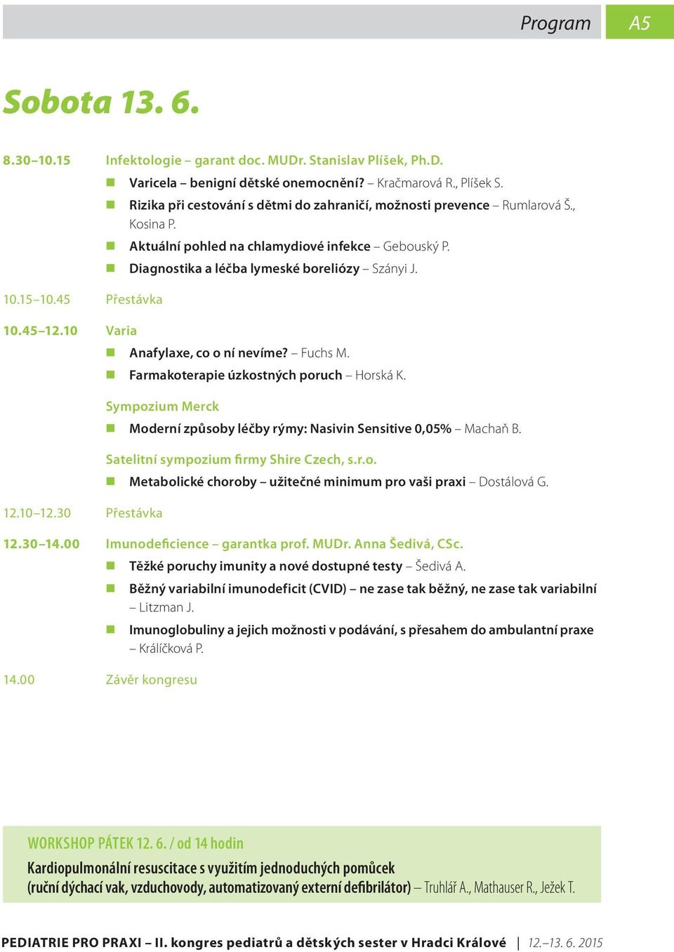 Anafylaxe, co o ní nevíme? Fuchs M. Farmakoterapie úzkostných poruch Horská K. Sympozium Merck 12.10 12.30 Přestávka Moderní způsoby léčby rýmy: Nasivin Sensitive 0,05% Machaň B.