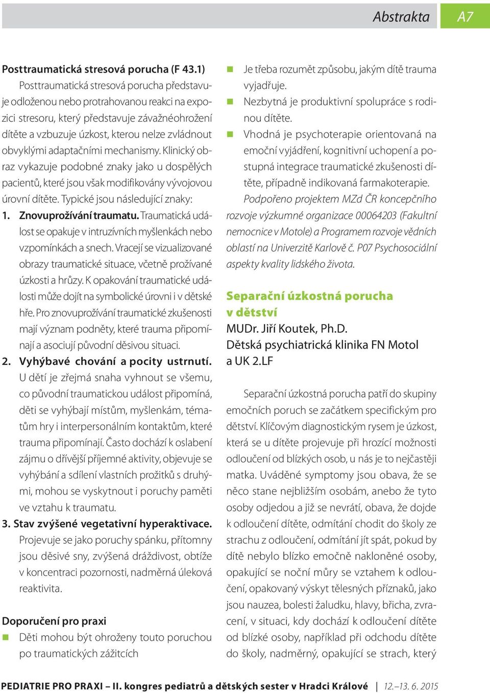 adaptačními mechanismy. Klinický obraz vykazuje podobné znaky jako u dospělých pacientů, které jsou však modifikovány vývojovou úrovní dítěte. Typické jsou následující znaky: 1.