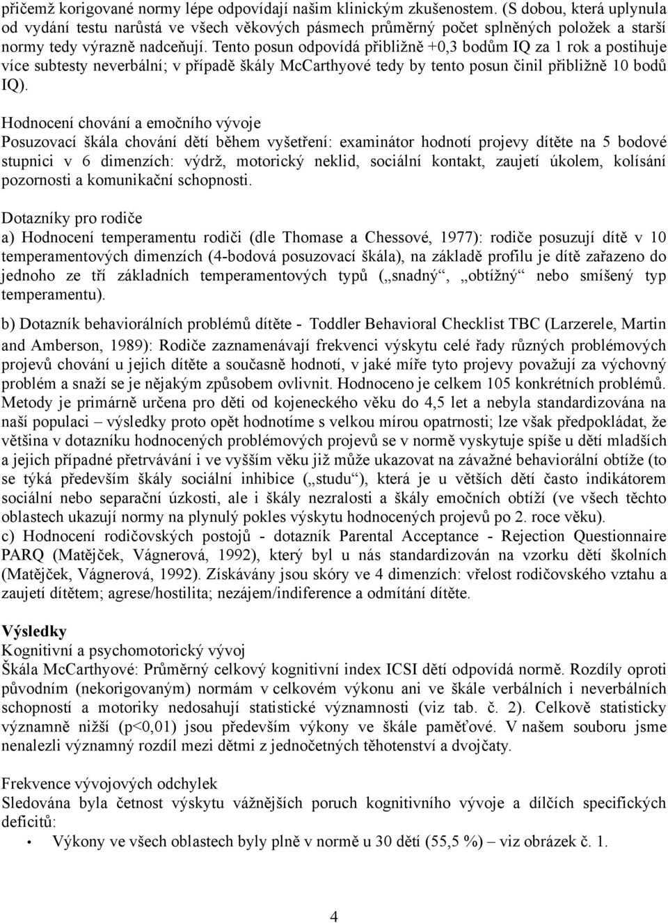 Tento posun odpovídá přibližně +0,3 bodům IQ za 1 rok a postihuje více subtesty neverbální; v případě škály McCarthyové tedy by tento posun činil přibližně 10 bodů IQ).