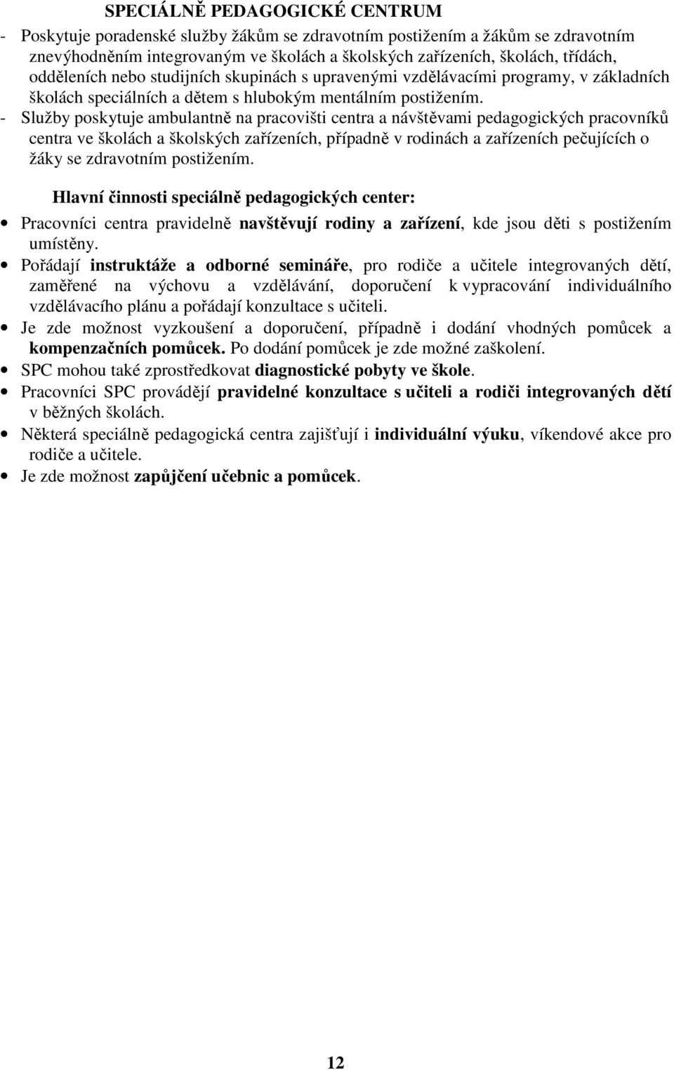 - Služby poskytuje ambulantně na pracovišti centra a návštěvami pedagogických pracovníků centra ve školách a školských zařízeních, případně v rodinách a zařízeních pečujících o žáky se zdravotním