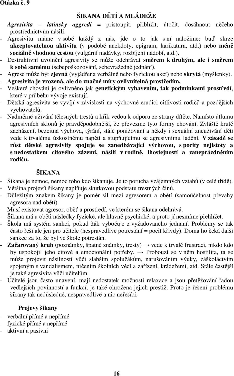 ) nebo méně sociálně vhodnou cestou (vulgární nadávky, rozbíjení nádobí, atd.). - Destruktivní uvolnění agresivity se může odehrávat směrem k druhým, ale i směrem k sobě samému (sebepoškozování, sebevražedné jednání).