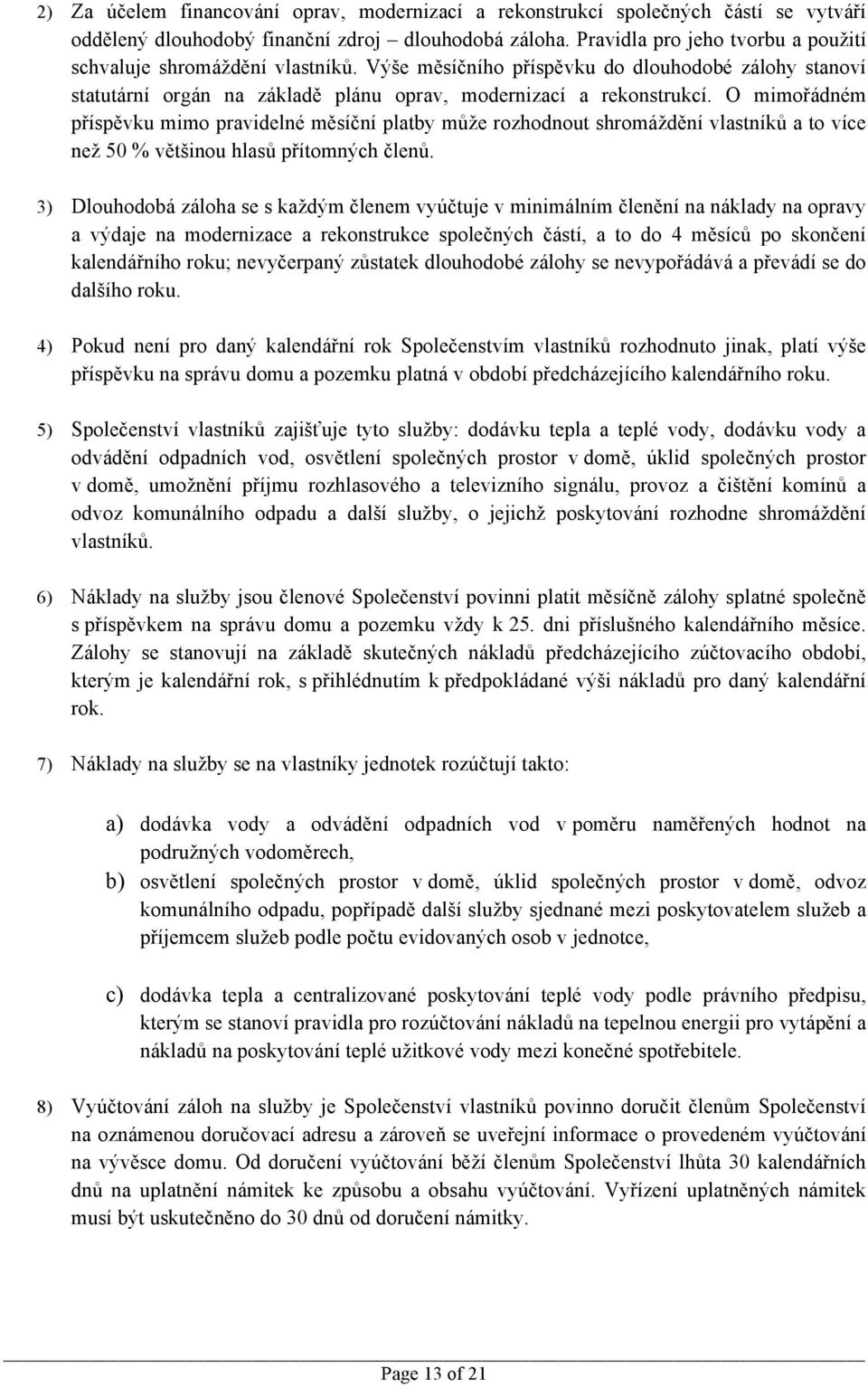 O mimořádném příspěvku mimo pravidelné měsíční platby může rozhodnout shromáždění vlastníků a to více než 50 % většinou hlasů přítomných členů.