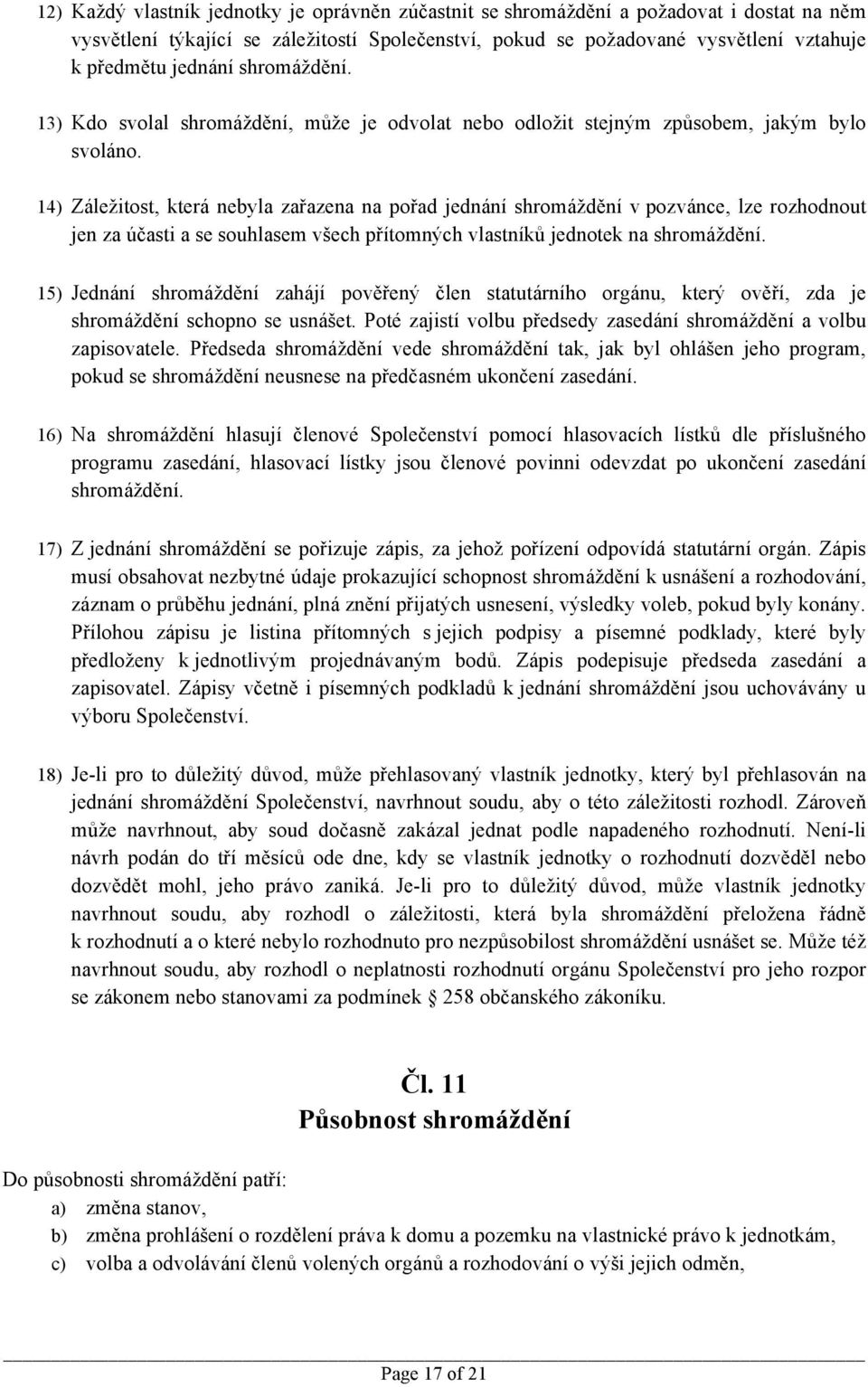 14) Záležitost, která nebyla zařazena na pořad jednání shromáždění v pozvánce, lze rozhodnout jen za účasti a se souhlasem všech přítomných vlastníků jednotek na shromáždění.