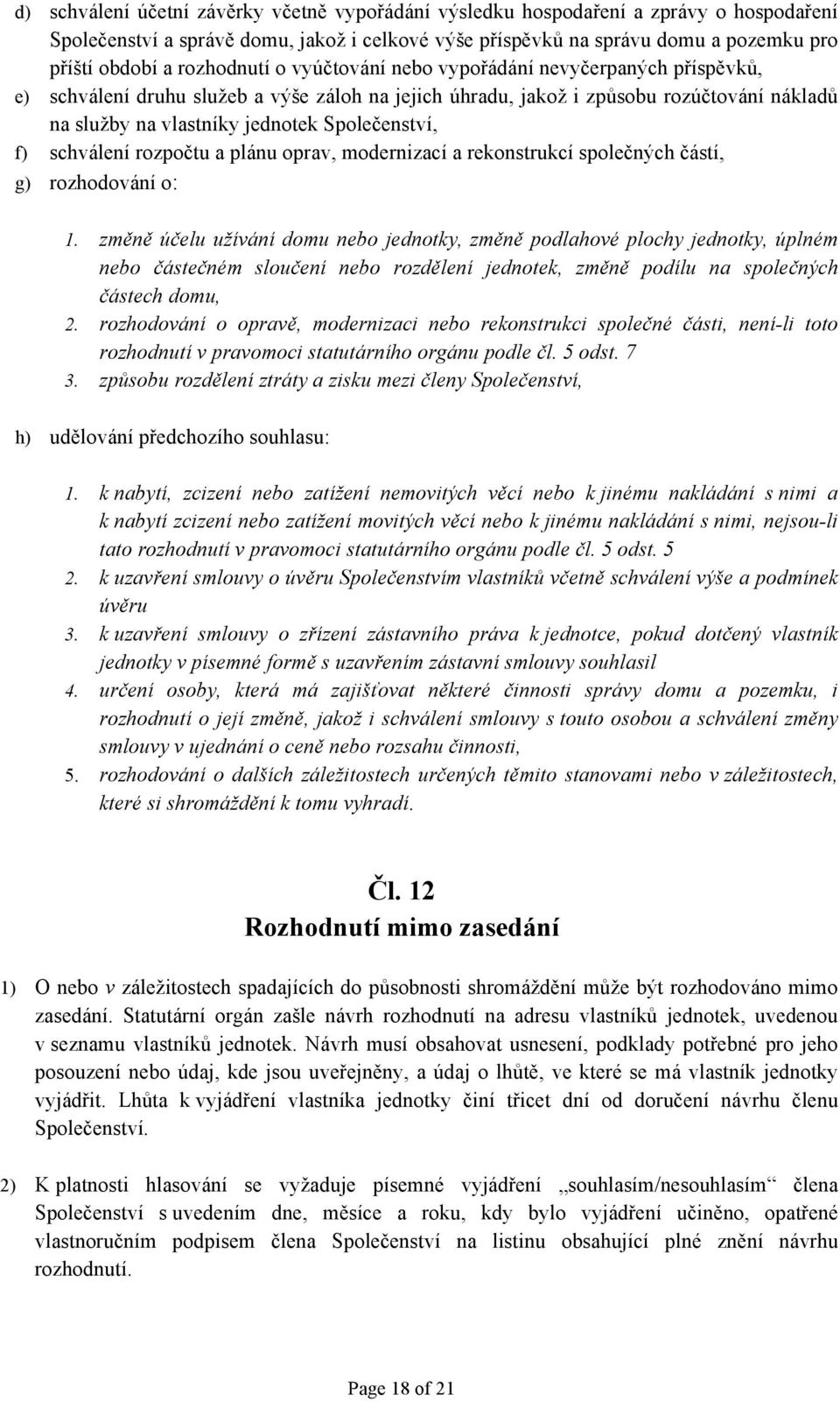 Společenství, f) schválení rozpočtu a plánu oprav, modernizací a rekonstrukcí společných částí, g) rozhodování o: 1.