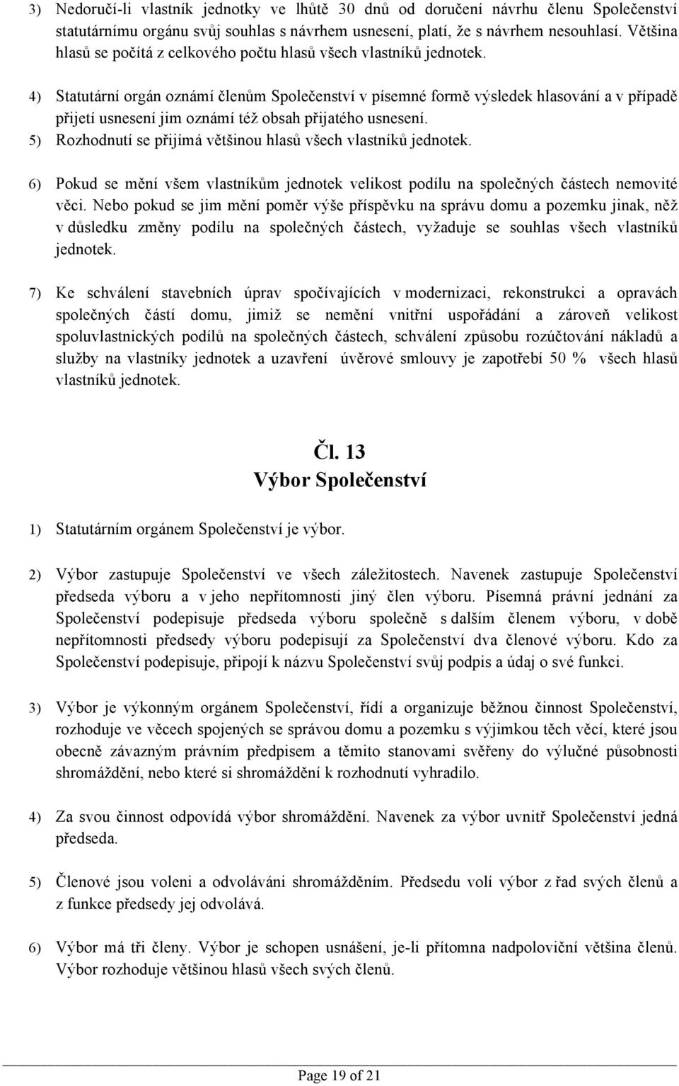 4) Statutární orgán oznámí členům Společenství v písemné formě výsledek hlasování a v případě přijetí usnesení jim oznámí též obsah přijatého usnesení.