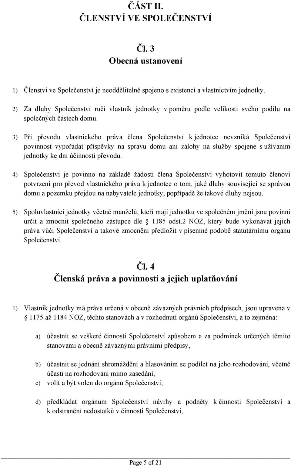 3) Při převodu vlastnického práva člena Společenství k jednotce nevzniká Společenství povinnost vypořádat příspěvky na správu domu ani zálohy na služby spojené s užíváním jednotky ke dni účinnosti