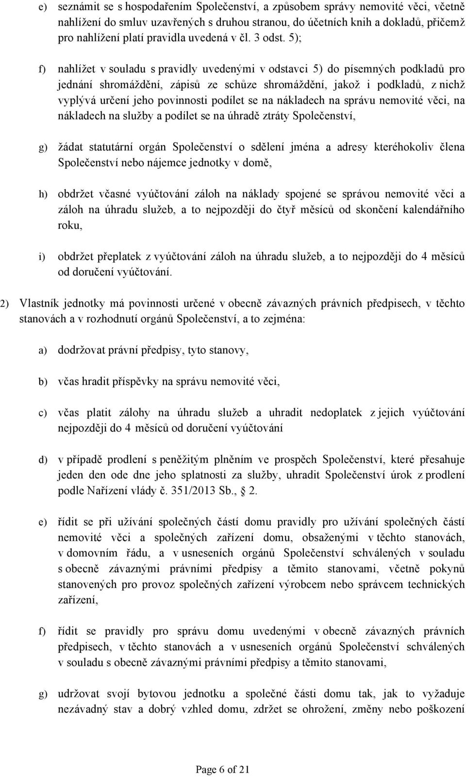 5); f) nahlížet v souladu s pravidly uvedenými v odstavci 5) do písemných podkladů pro jednání shromáždění, zápisů ze schůze shromáždění, jakož i podkladů, z nichž vyplývá určení jeho povinnosti