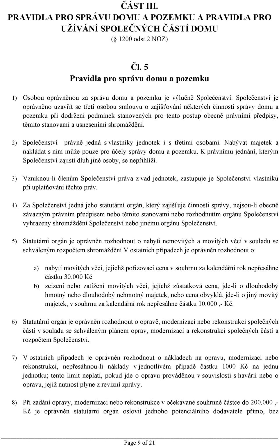 Společenství je oprávněno uzavřít se třetí osobou smlouvu o zajišťování některých činností správy domu a pozemku při dodržení podmínek stanovených pro tento postup obecně právními předpisy, těmito