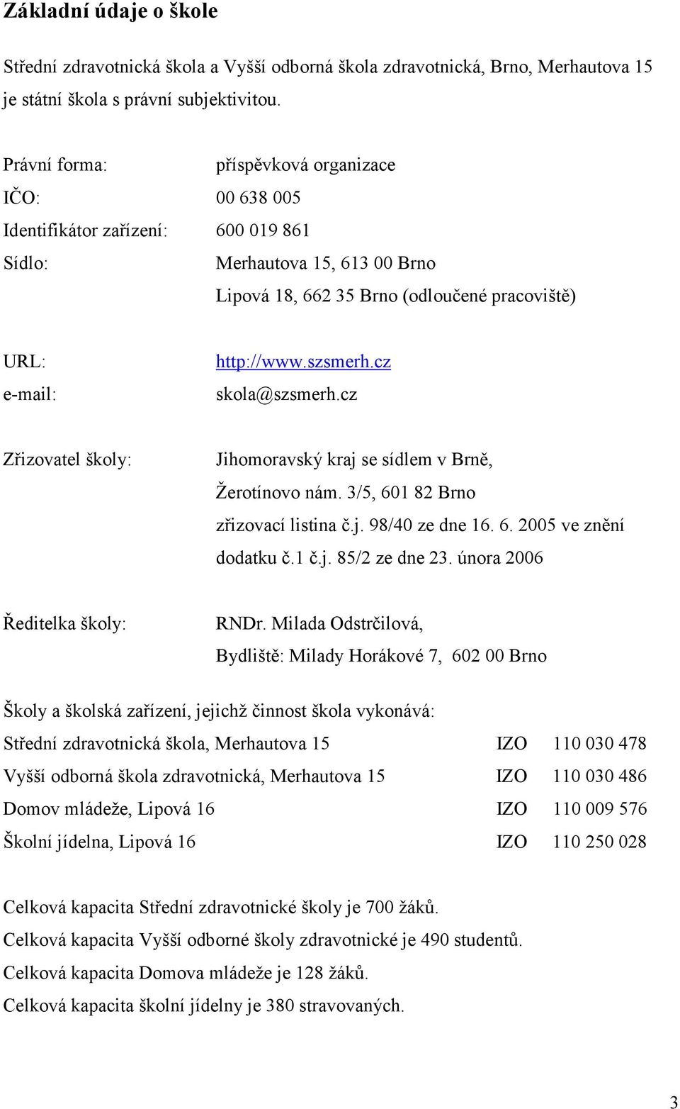 szsmerh.cz skola@szsmerh.cz Zřizovatel školy: Jihomoravský kraj se sídlem v Brně, Žerotínovo nám. 3/5, 601 82 Brno zřizovací listina č.j. 98/40 ze dne 16. 6. 2005 ve znění dodatku č.1 č.j. 85/2 ze dne 23.