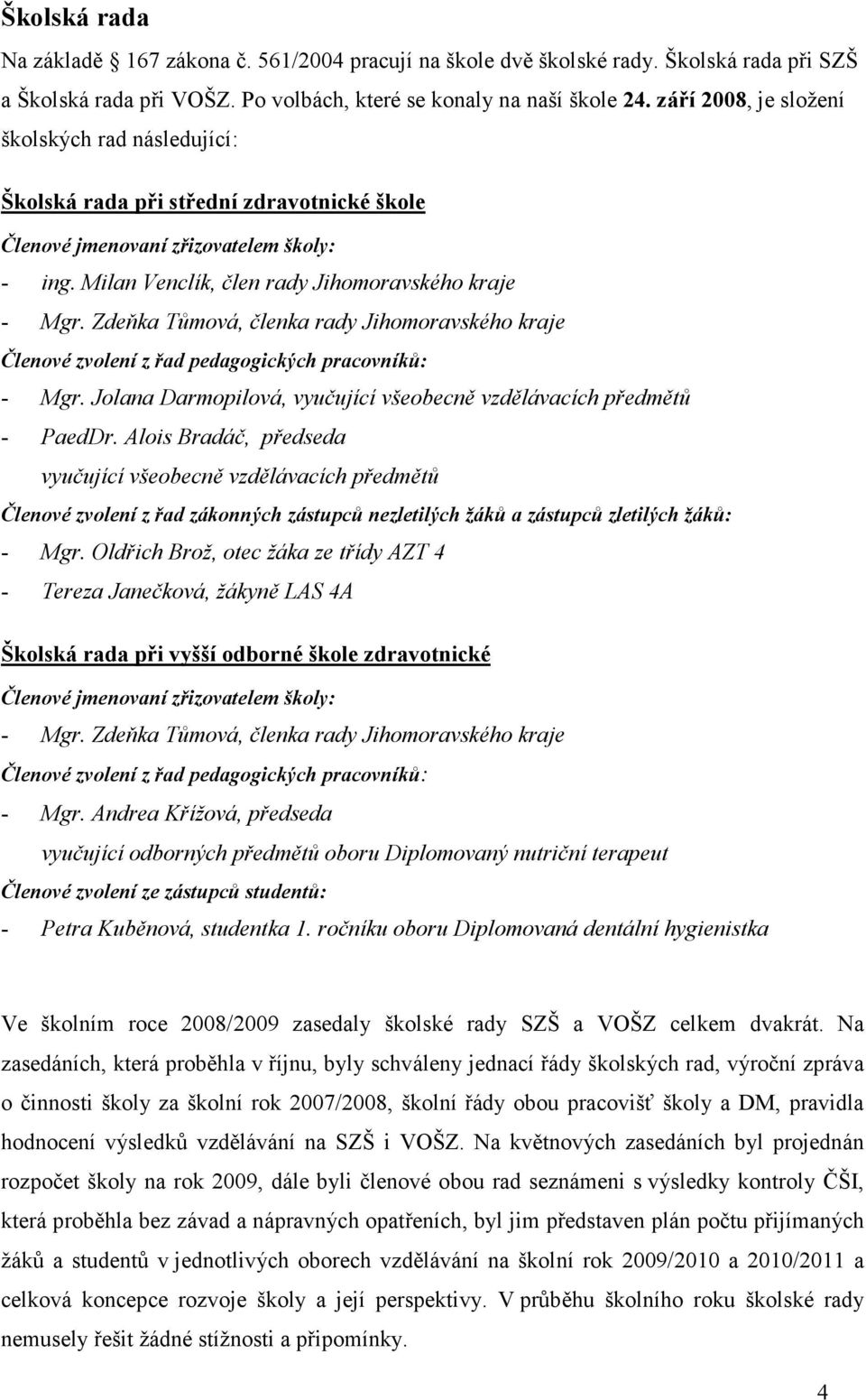 Zdeňka Tůmová, členka rady Jihomoravského kraje Členové zvolení z řad pedagogických pracovníků: - Mgr. Jolana Darmopilová, vyučující všeobecně vzdělávacích předmětů - PaedDr.