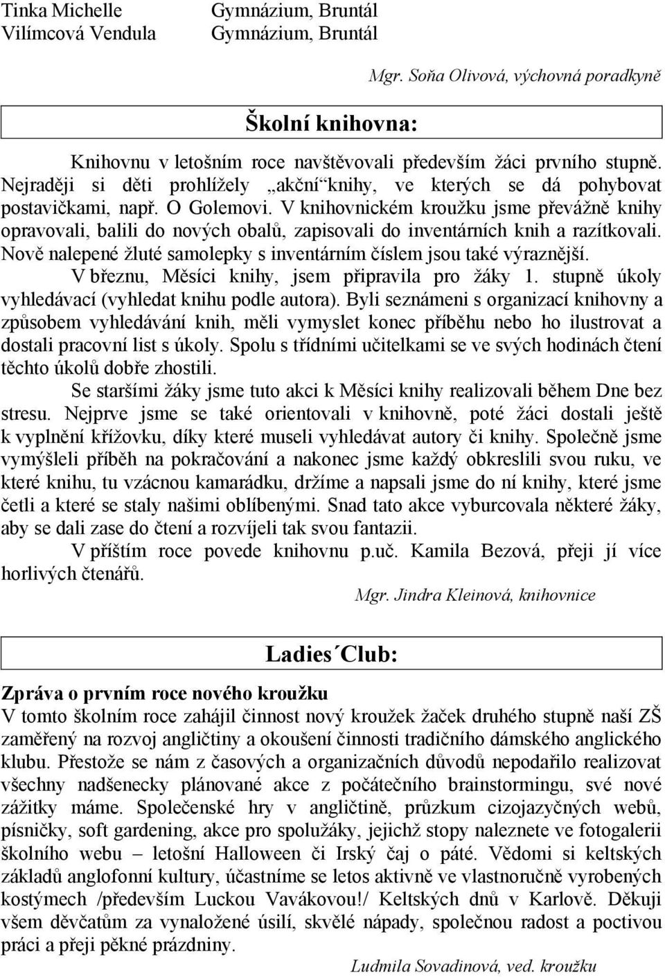 V knihovnickém kroužku jsme převážně knihy opravovali, balili do nových obalů, zapisovali do inventárních knih a razítkovali. Nově nalepené žluté samolepky s inventárním číslem jsou také výraznější.