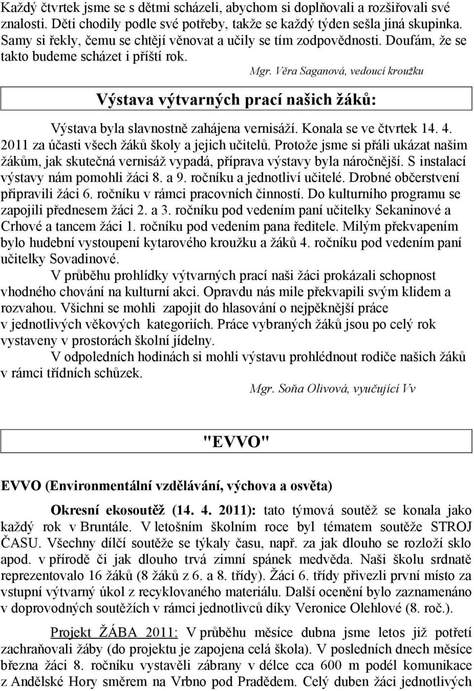 Věra Saganová, vedoucí kroužku Výstava výtvarných prací našich žáků: Výstava byla slavnostně zahájena vernisáží. Konala se ve čtvrtek 14. 4. 2011 za účasti všech žáků školy a jejich učitelů.