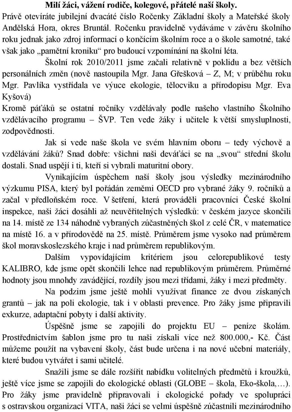 Školní rok 2010/2011 jsme začali relativně v poklidu a bez větších personálních změn (nově nastoupila Mgr. Jana Gřešková Z, M; v průběhu roku Mgr.