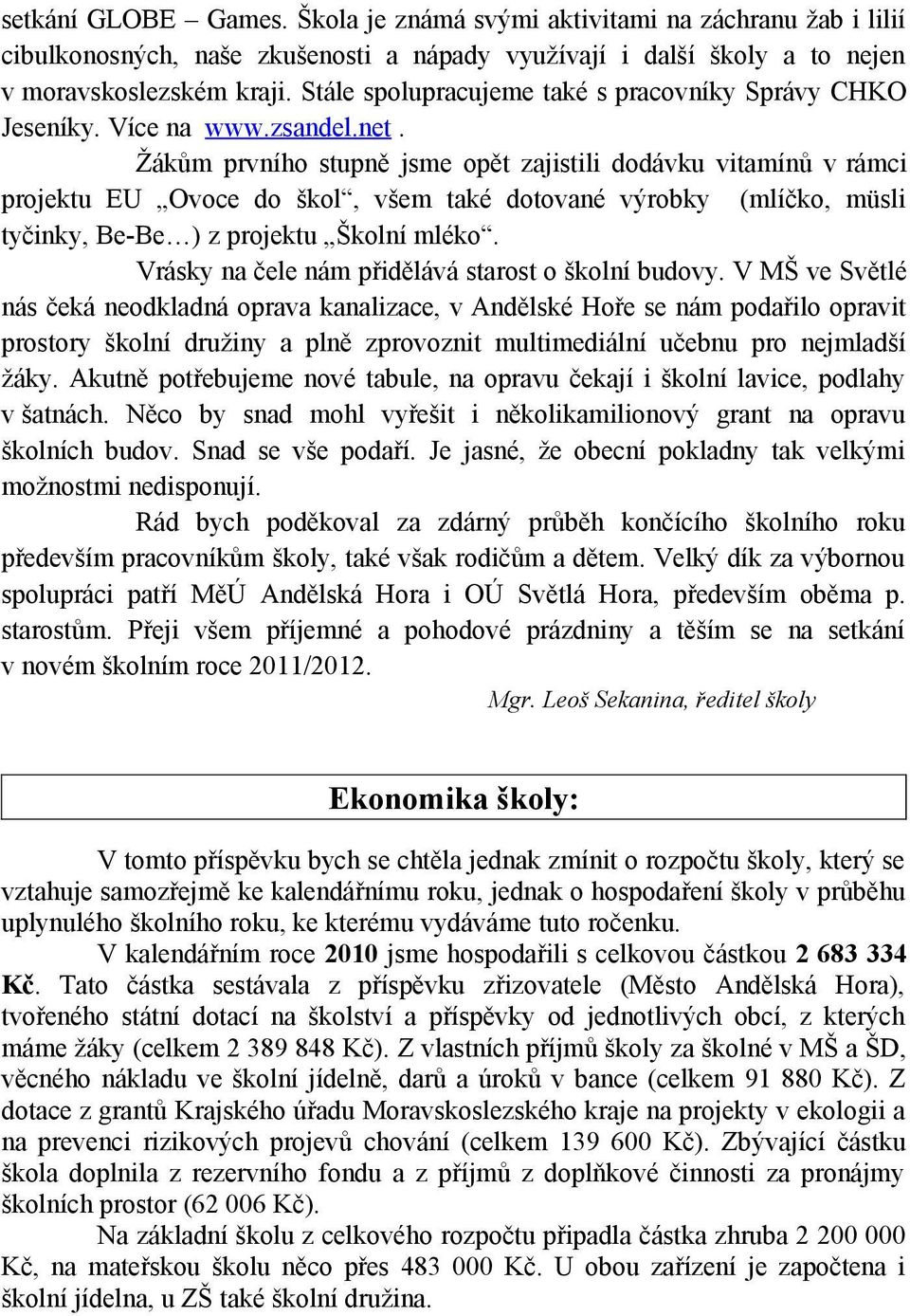 Žákům prvního stupně jsme opět zajistili dodávku vitamínů v rámci projektu EU Ovoce do škol, všem také dotované výrobky (mlíčko, müsli tyčinky, Be-Be ) z projektu Školní mléko.