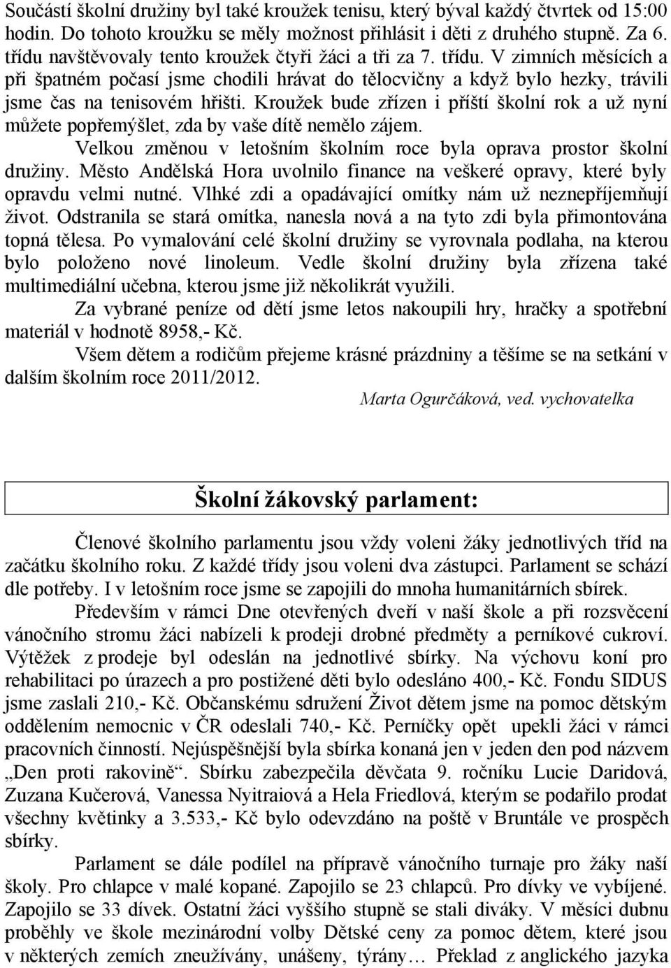 Kroužek bude zřízen i příští školní rok a už nyní můžete popřemýšlet, zda by vaše dítě nemělo zájem. Velkou změnou v letošním školním roce byla oprava prostor školní družiny.