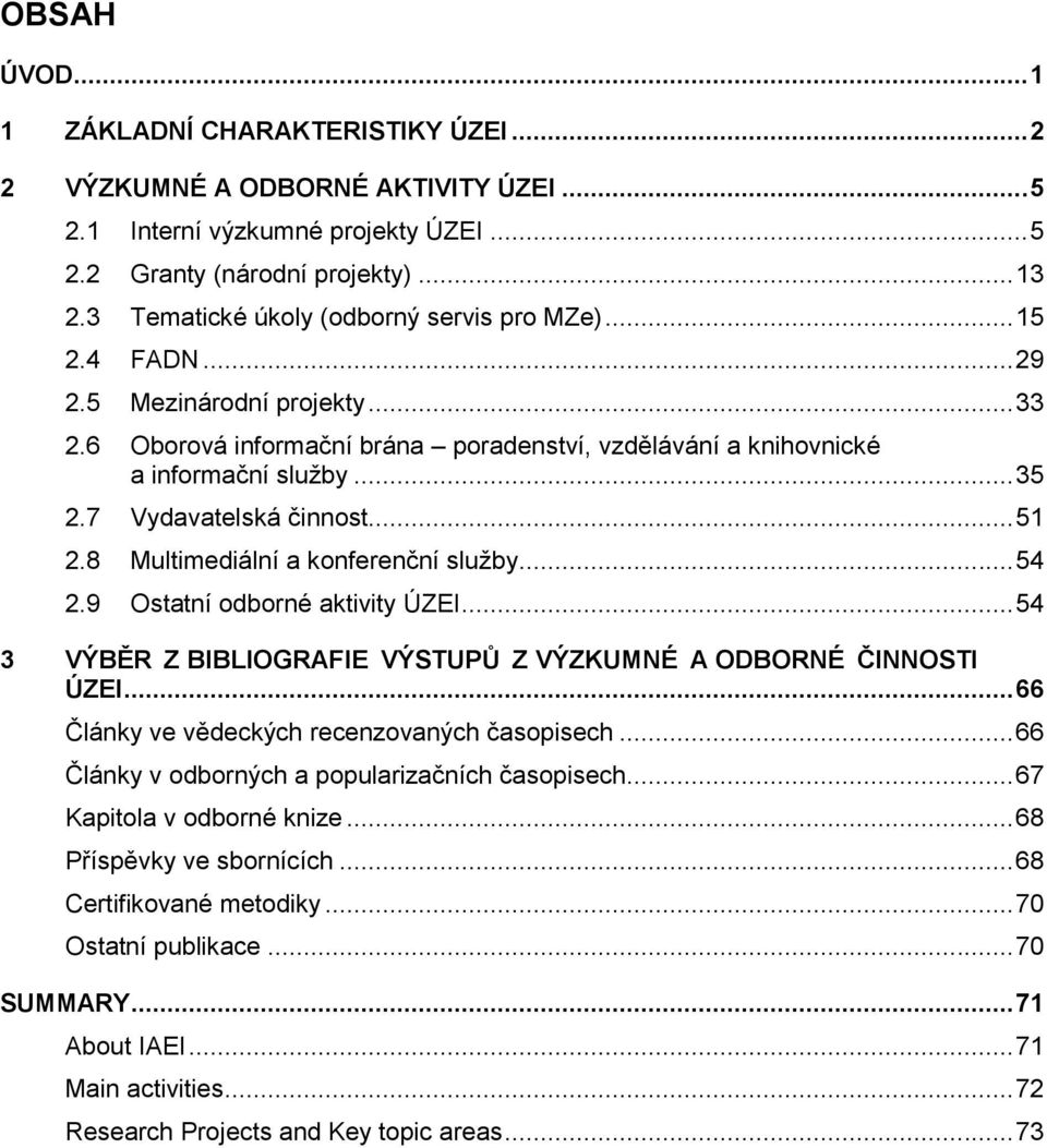 7 Vydavatelská činnost... 51 2.8 Multimediální a konferenční služby... 54 2.9 Ostatní odborné aktivity ÚZEI... 54 3 VÝBĚR Z BIBLIOGRAFIE VÝSTUPŮ Z VÝZKUMNÉ A ODBORNÉ ČINNOSTI ÚZEI.