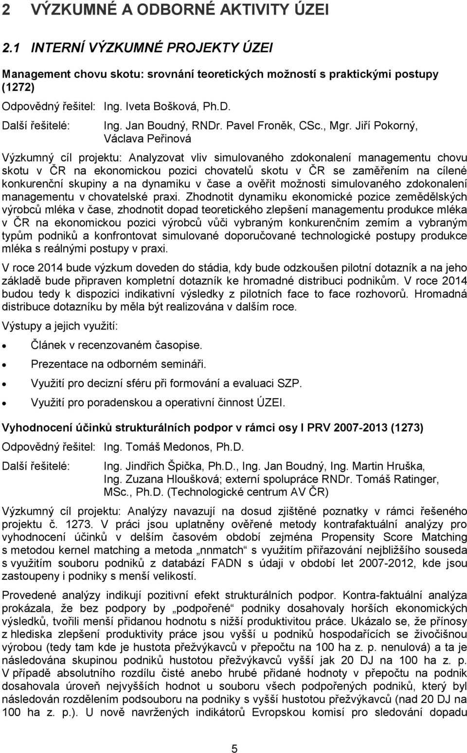 Jiří Pokorný, Václava Peřinová Výzkumný cíl projektu: Analyzovat vliv simulovaného zdokonalení managementu chovu skotu v ČR na ekonomickou pozici chovatelů skotu v ČR se zaměřením na cílené