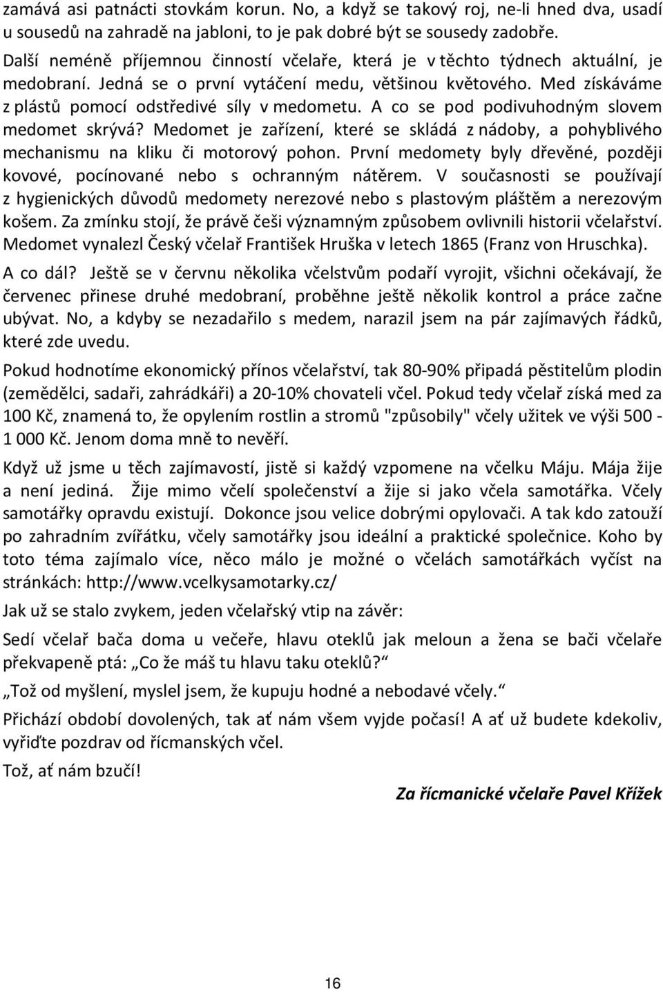 A co se pod podivuhodným slovem medomet skrývá? Medomet je zařízení, které se skládá z nádoby, a pohyblivého mechanismu na kliku či motorový pohon.