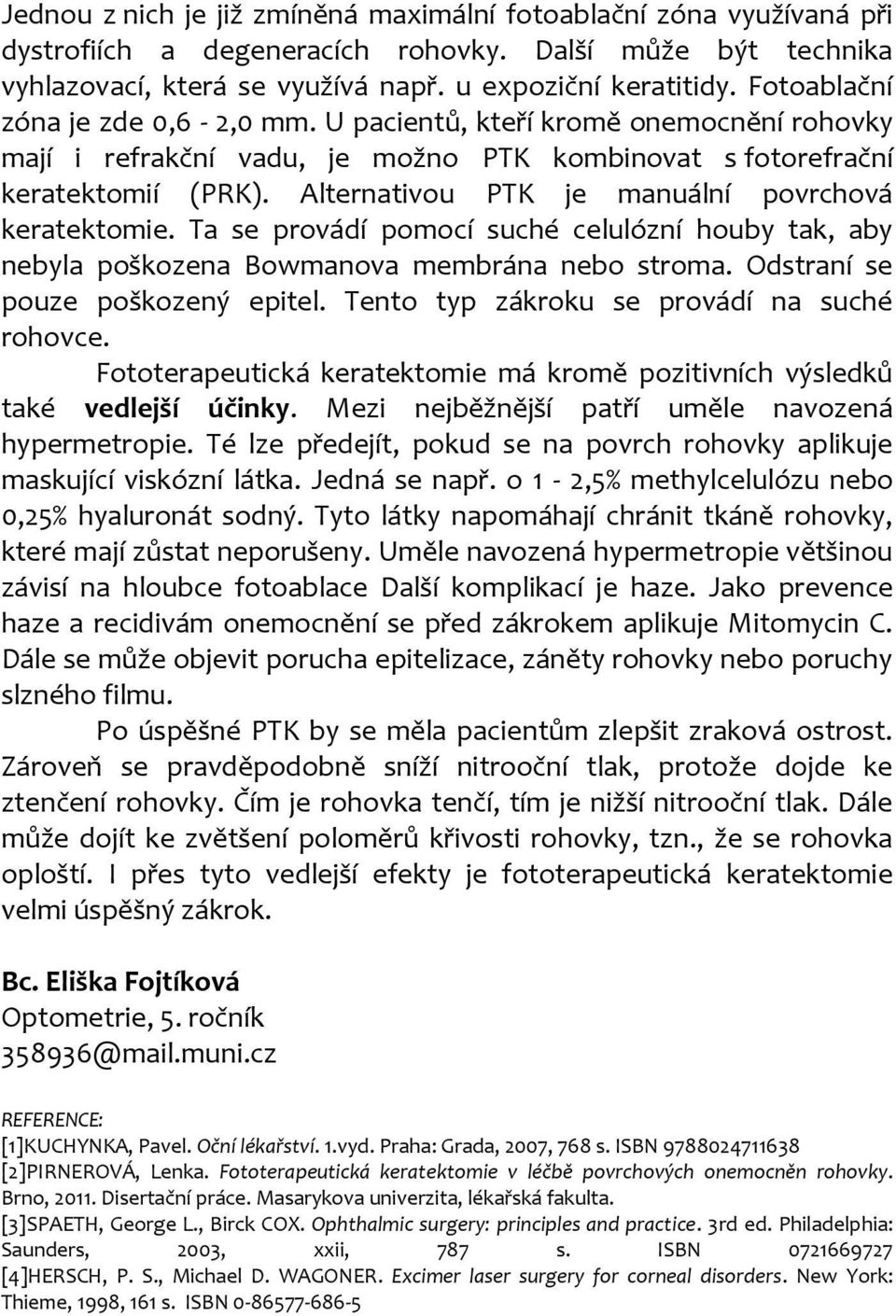 Alternativou PTK je manuální povrchová keratektomie. Ta se provádí pomocí suché celulózní houby tak, aby nebyla poškozena Bowmanova membrána nebo stroma. Odstraní se pouze poškozený epitel.