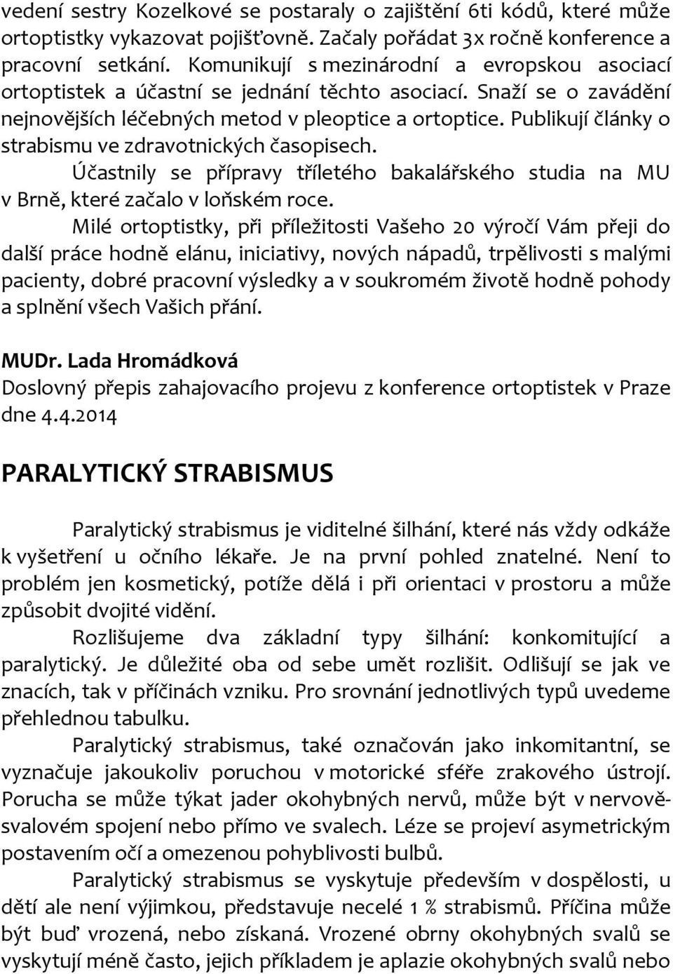 Publikují články o strabismu ve zdravotnických časopisech. Účastnily se přípravy tříletého bakalářského studia na MU v Brně, které začalo v loňském roce.