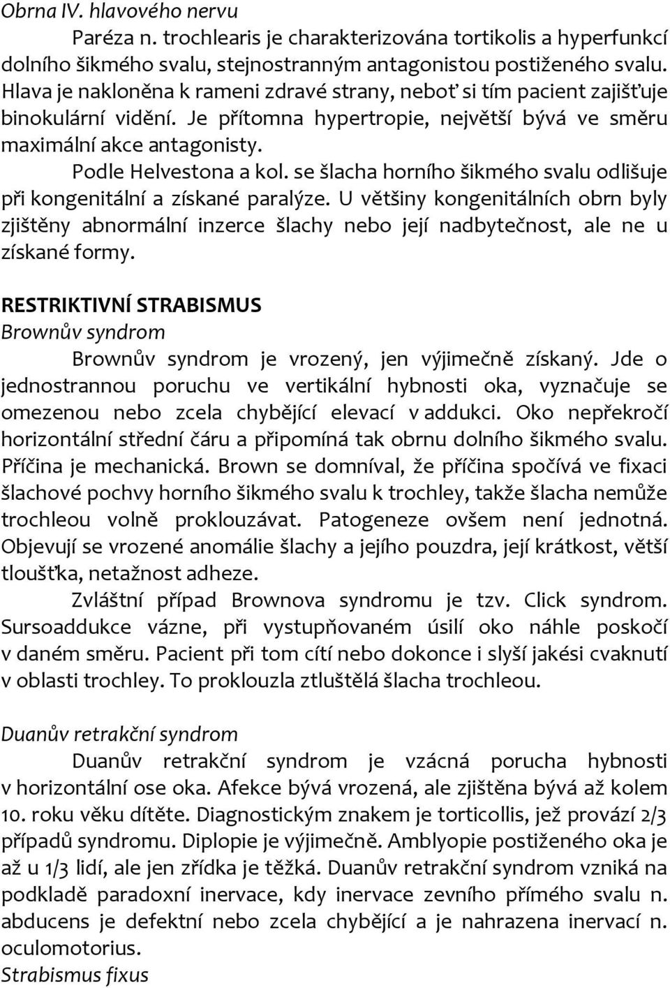 se šlacha horního šikmého svalu odlišuje při kongenitální a získané paralýze. U většiny kongenitálních obrn byly zjištěny abnormální inzerce šlachy nebo její nadbytečnost, ale ne u získané formy.