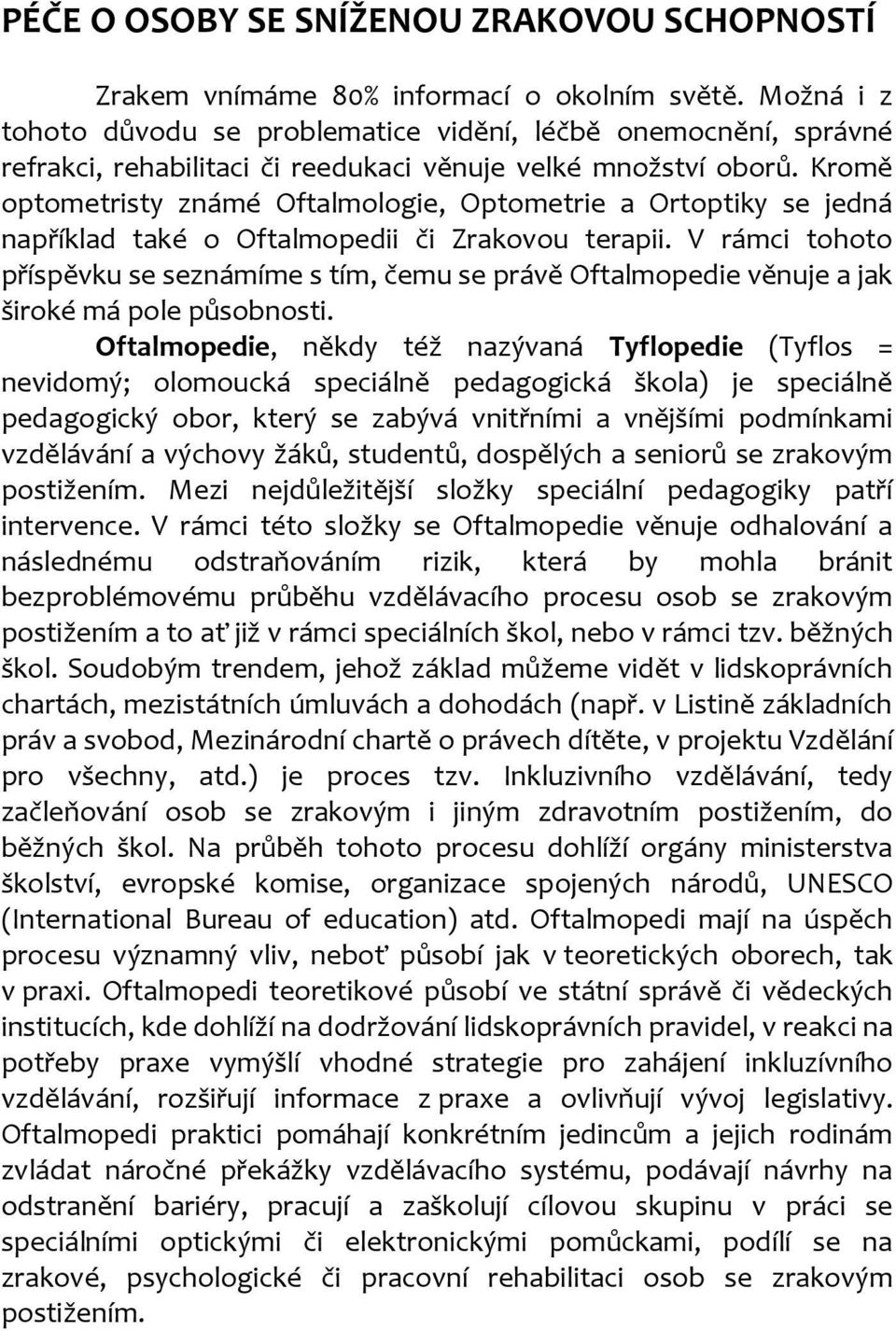 Kromě optometristy známé Oftalmologie, Optometrie a Ortoptiky se jedná například také o Oftalmopedii či Zrakovou terapii.