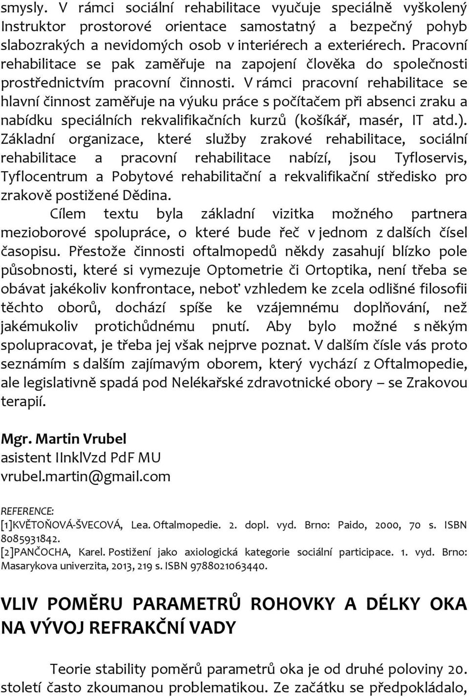 V rámci pracovní rehabilitace se hlavní činnost zaměřuje na výuku práce s počítačem při absenci zraku a nabídku speciálních rekvalifikačních kurzů (košíkář, masér, IT atd.).