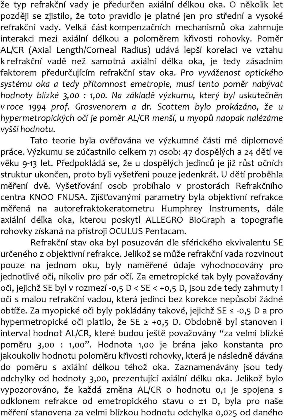 Poměr AL/CR (Axial Length/Corneal Radius) udává lepší korelaci ve vztahu k refrakční vadě než samotná axiální délka oka, je tedy zásadním faktorem předurčujícím refrakční stav oka.