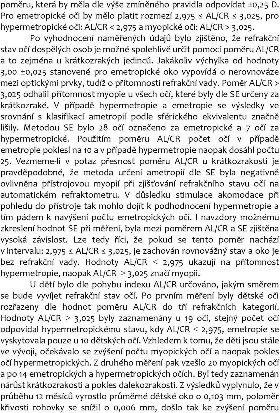 Jakákoliv výchylka od hodnoty 3,00 ±0,025 stanovené pro emetropické oko vypovídá o nerovnováze mezi optickými prvky, tudíž o přítomnosti refrakční vady.