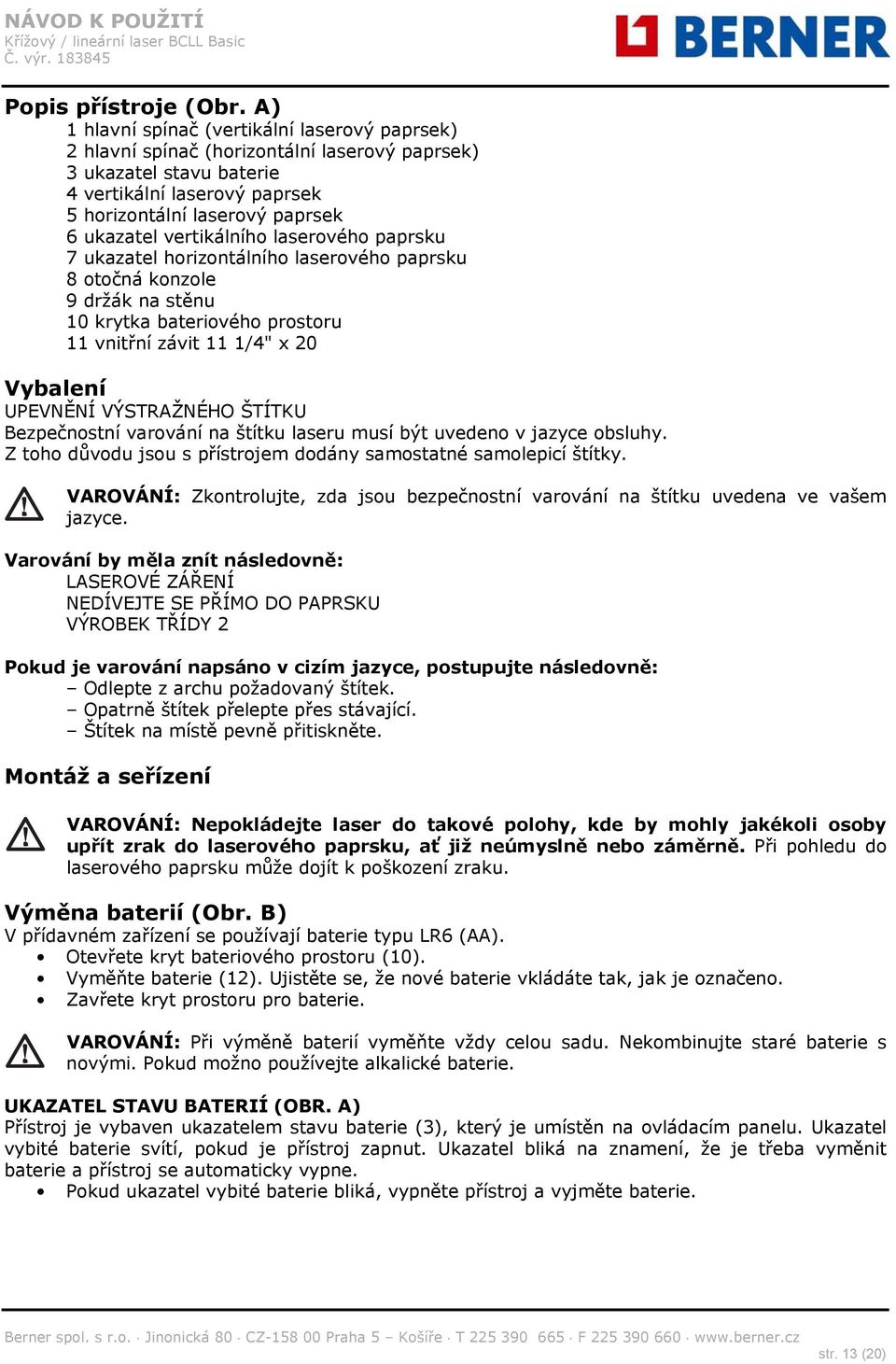 vertikálního laserového paprsku 7 ukazatel horizontálního laserového paprsku 8 otočná konzole 9 držák na stěnu 10 krytka bateriového prostoru 11 vnitřní závit 11 1/4" x 20 Vybalení UPEVNĚNÍ