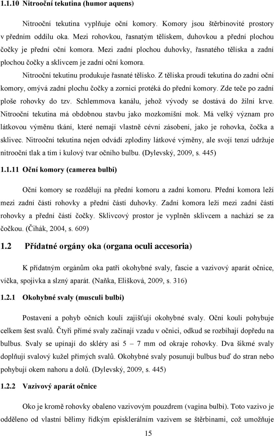 Nitrooční tekutinu produkuje řasnaté tělísko. Z tělíska proudí tekutina do zadní oční komory, omývá zadní plochu čočky a zornicí protéká do přední komory. Zde teče po zadní ploše rohovky do tzv.